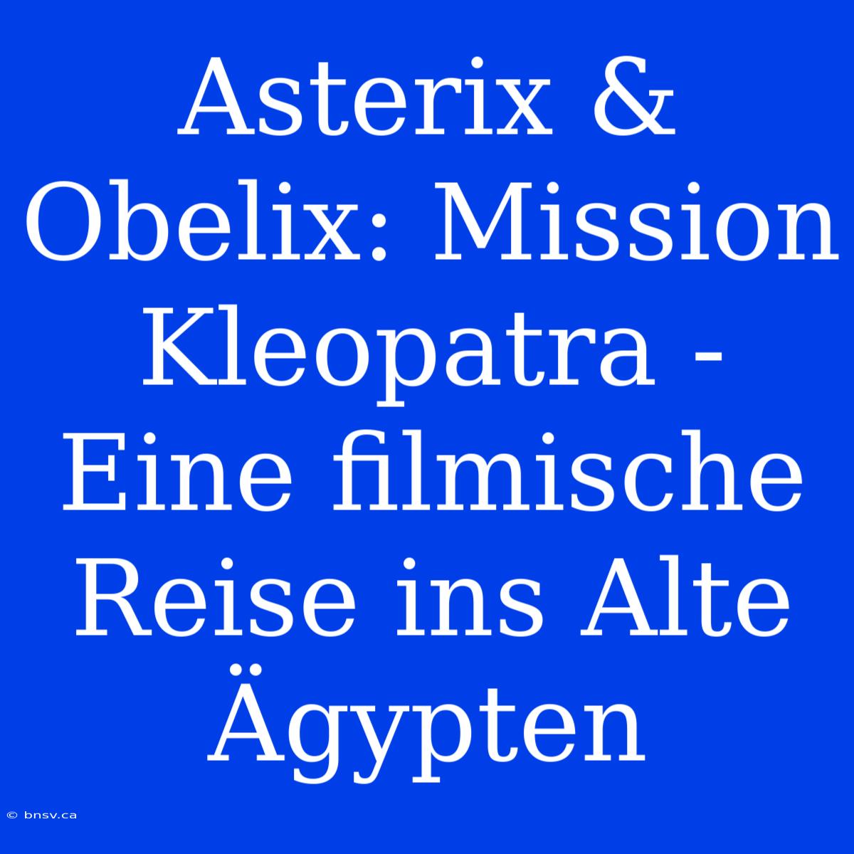 Asterix & Obelix: Mission Kleopatra - Eine Filmische Reise Ins Alte Ägypten