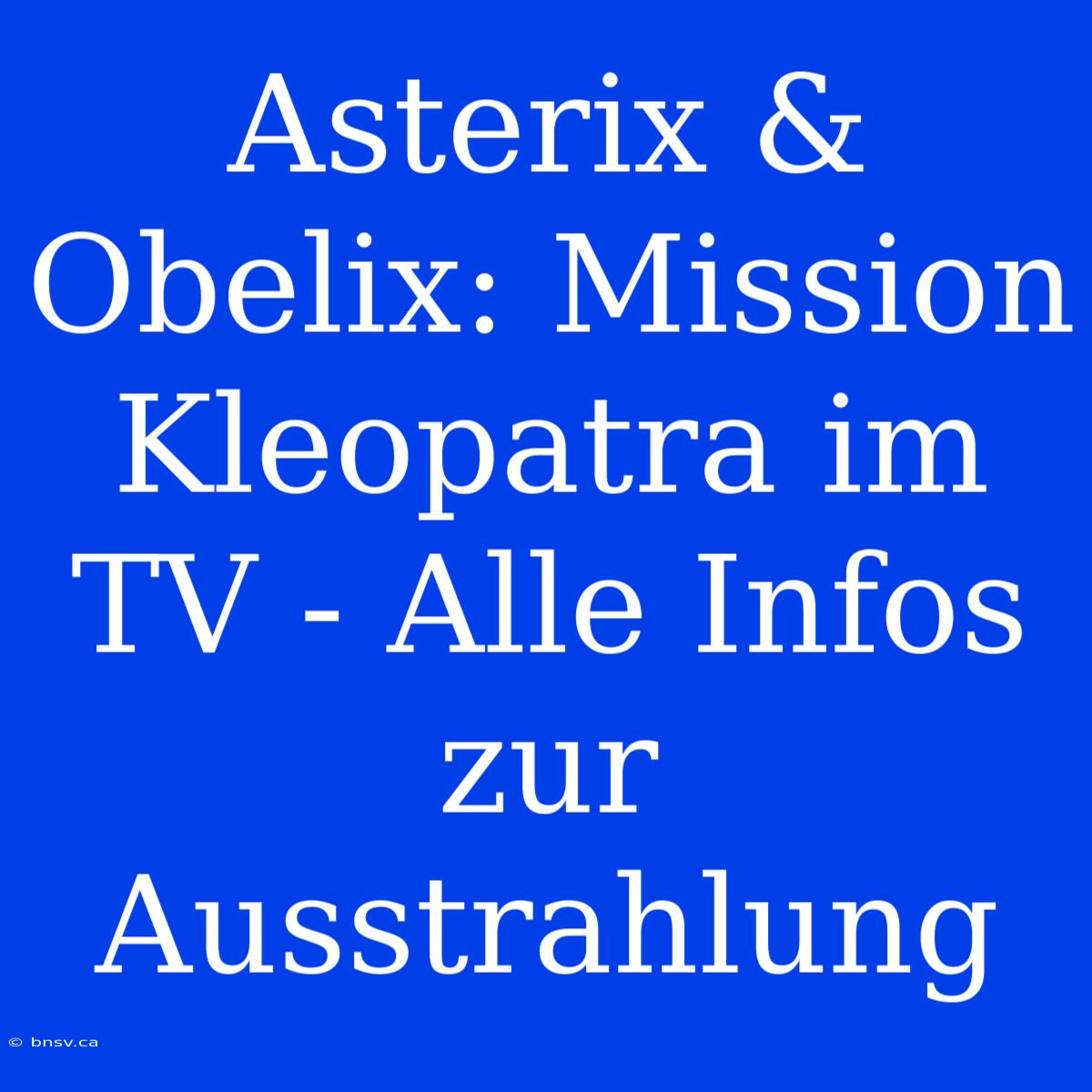 Asterix & Obelix: Mission Kleopatra Im TV - Alle Infos Zur Ausstrahlung