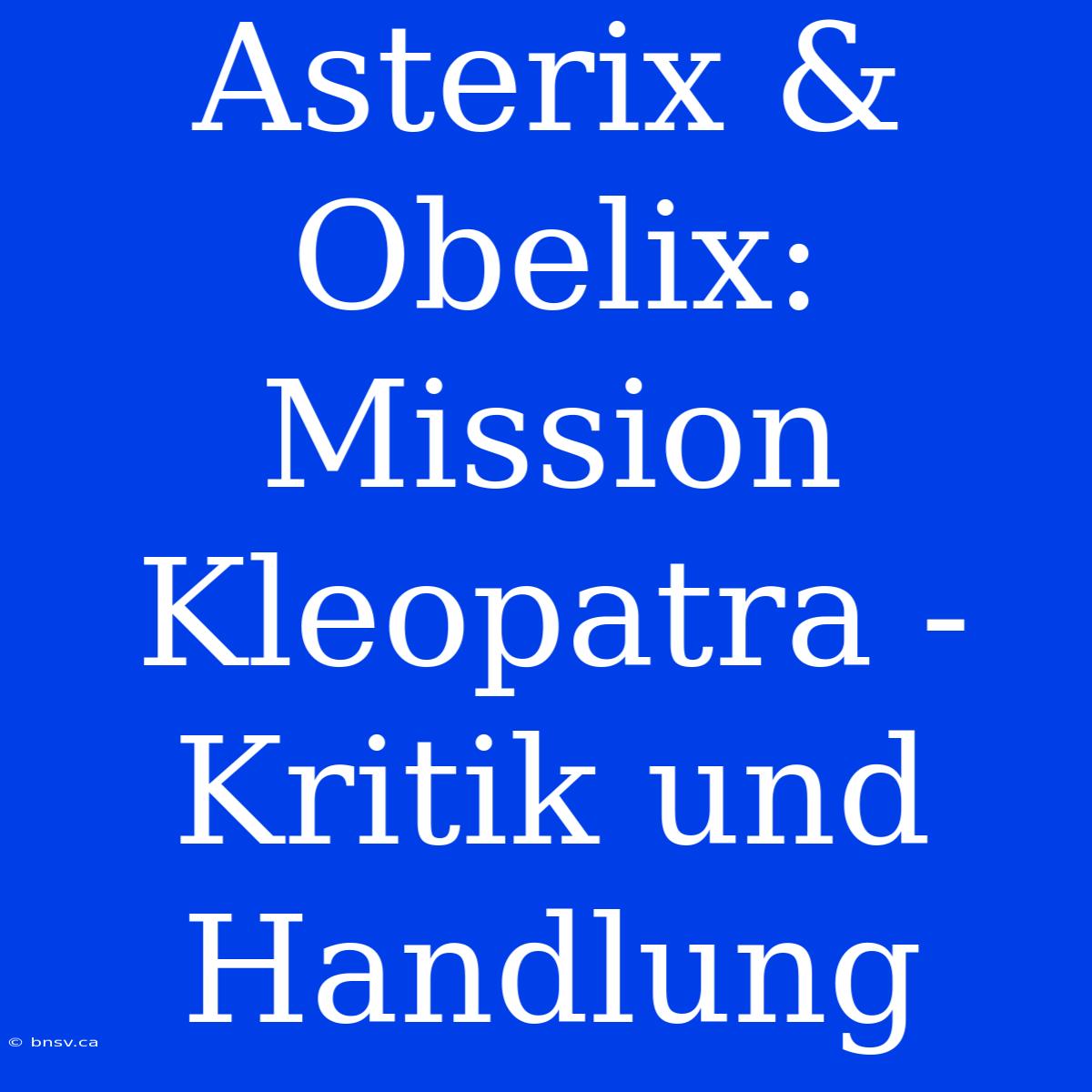 Asterix & Obelix: Mission Kleopatra - Kritik Und Handlung