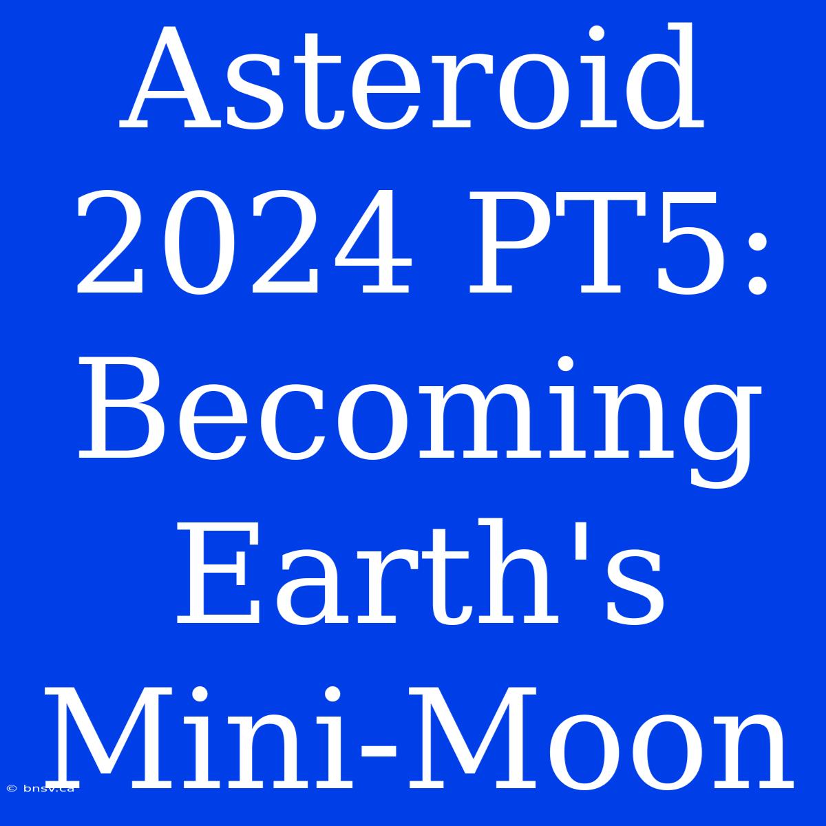 Asteroid 2024 PT5:  Becoming Earth's Mini-Moon