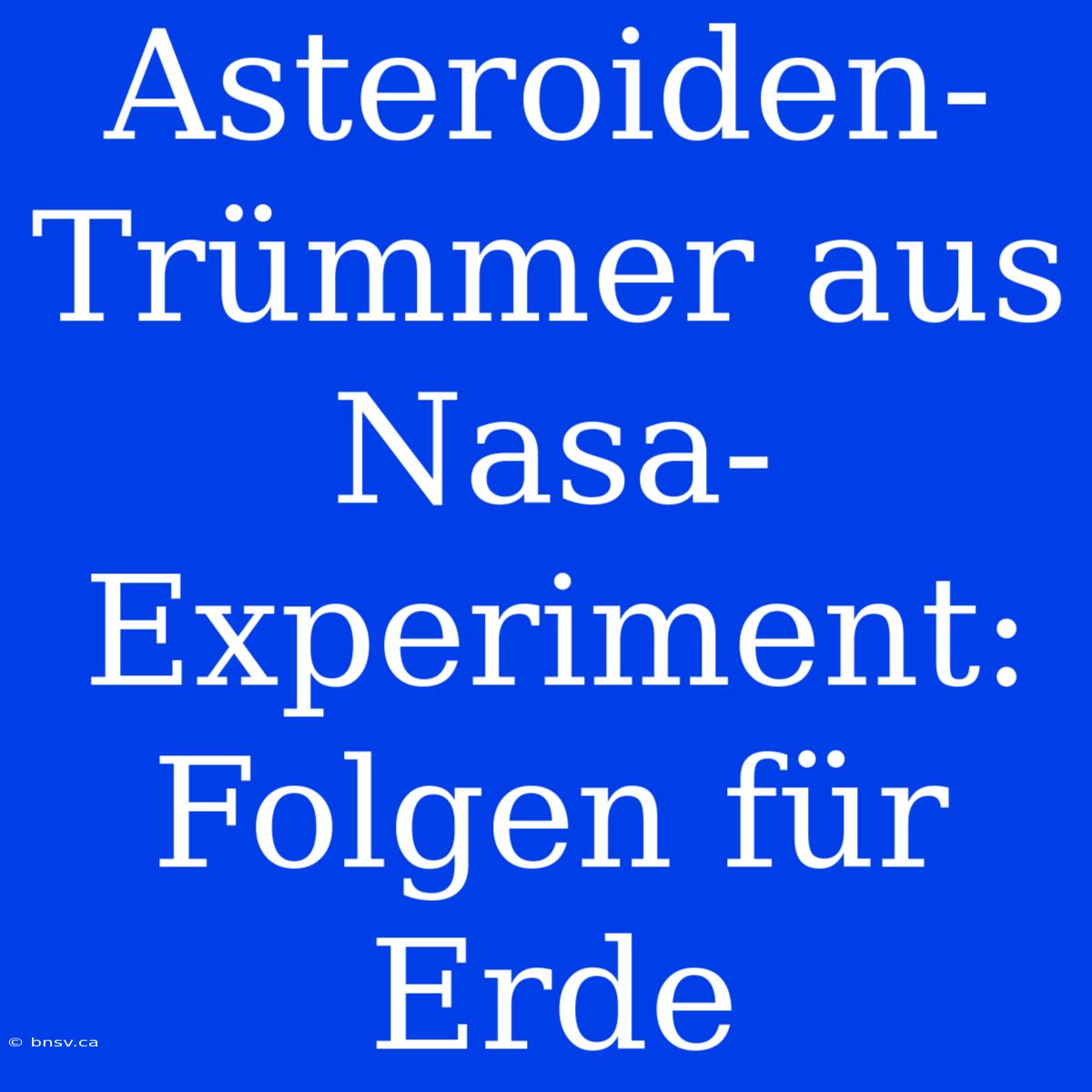 Asteroiden-Trümmer Aus Nasa-Experiment: Folgen Für Erde