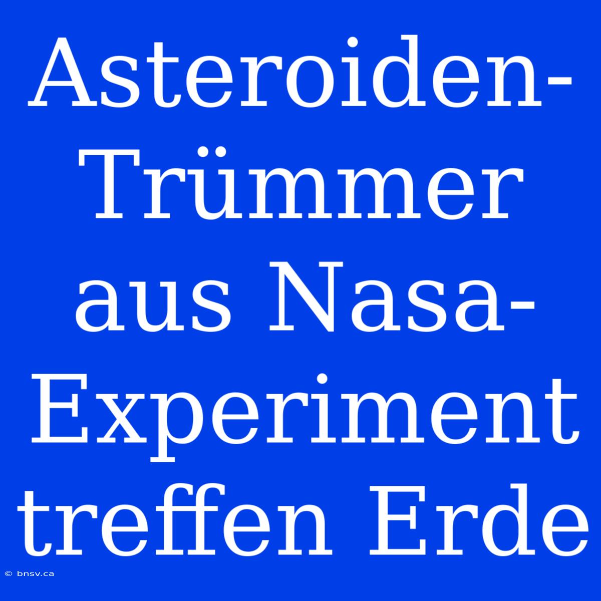 Asteroiden-Trümmer Aus Nasa-Experiment Treffen Erde