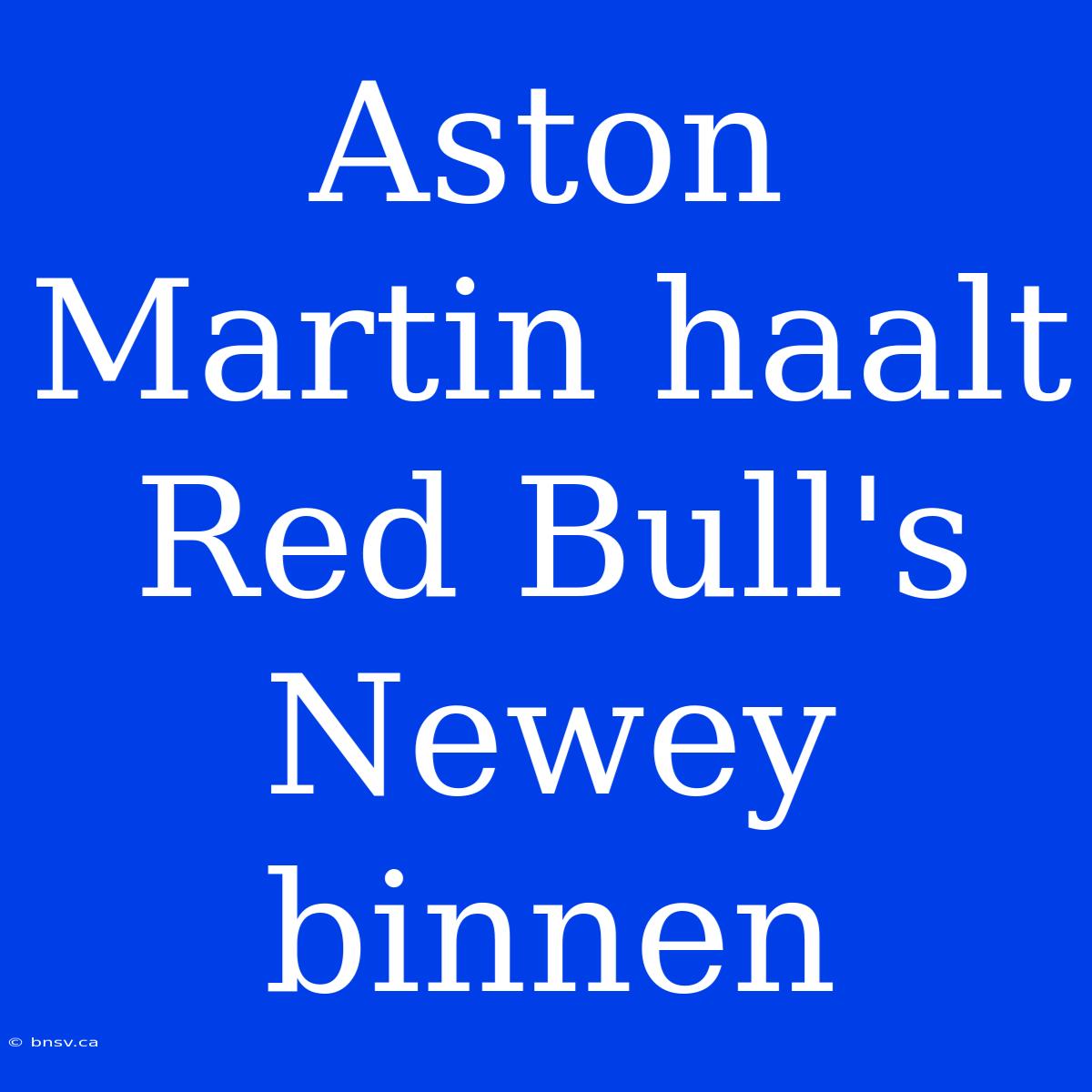 Aston Martin Haalt Red Bull's Newey Binnen