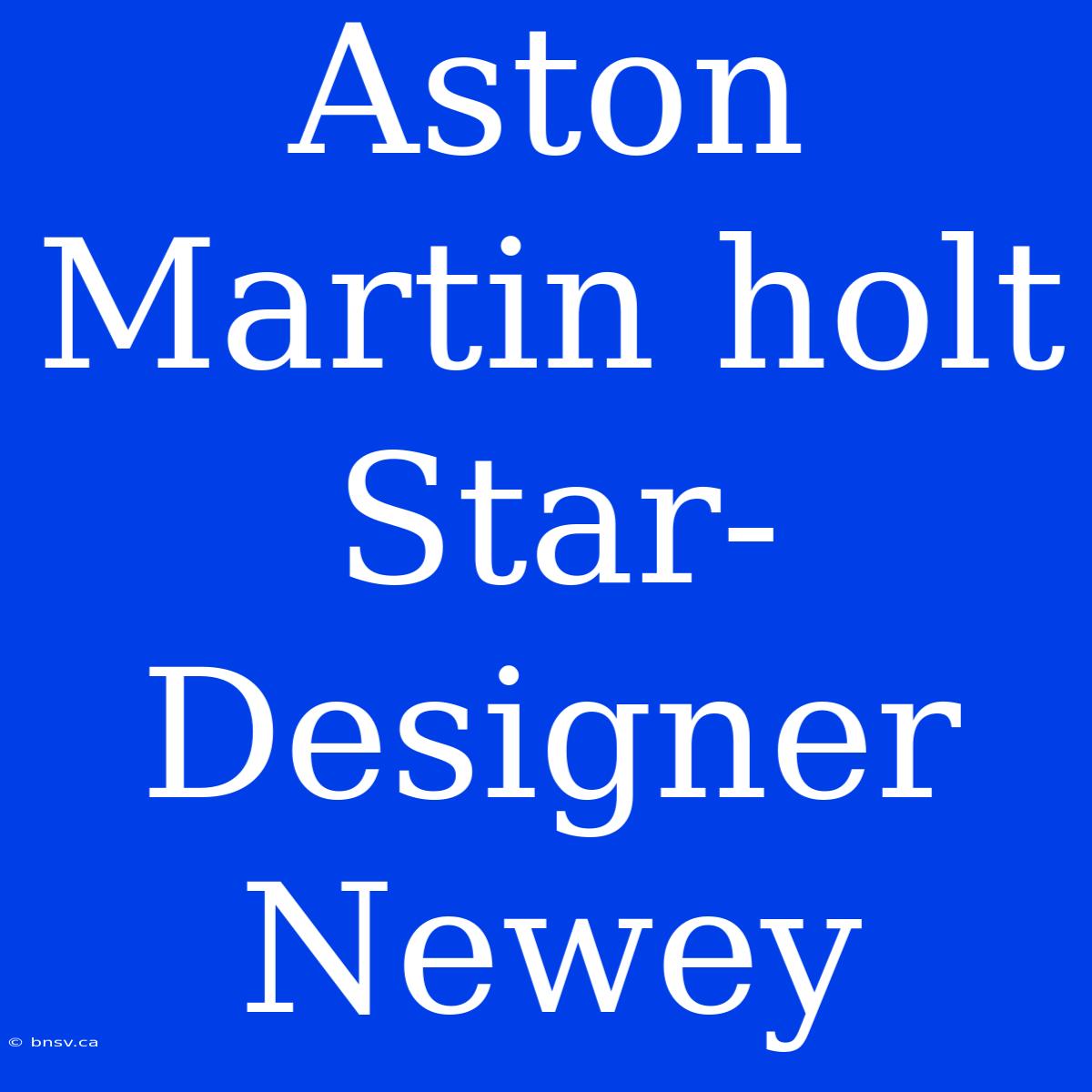 Aston Martin Holt Star-Designer Newey