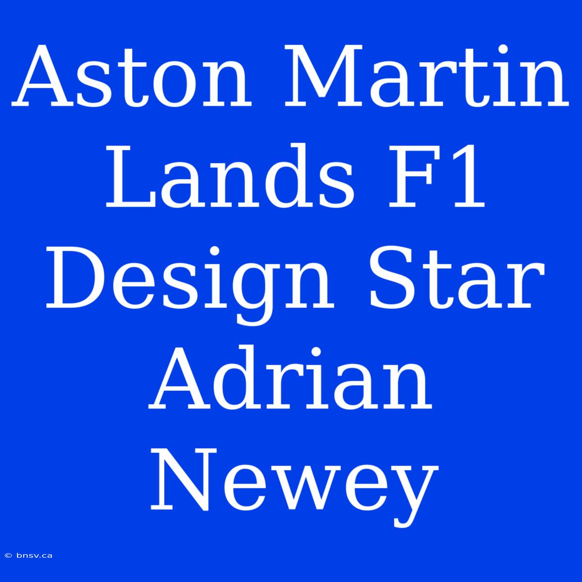 Aston Martin Lands F1 Design Star Adrian Newey