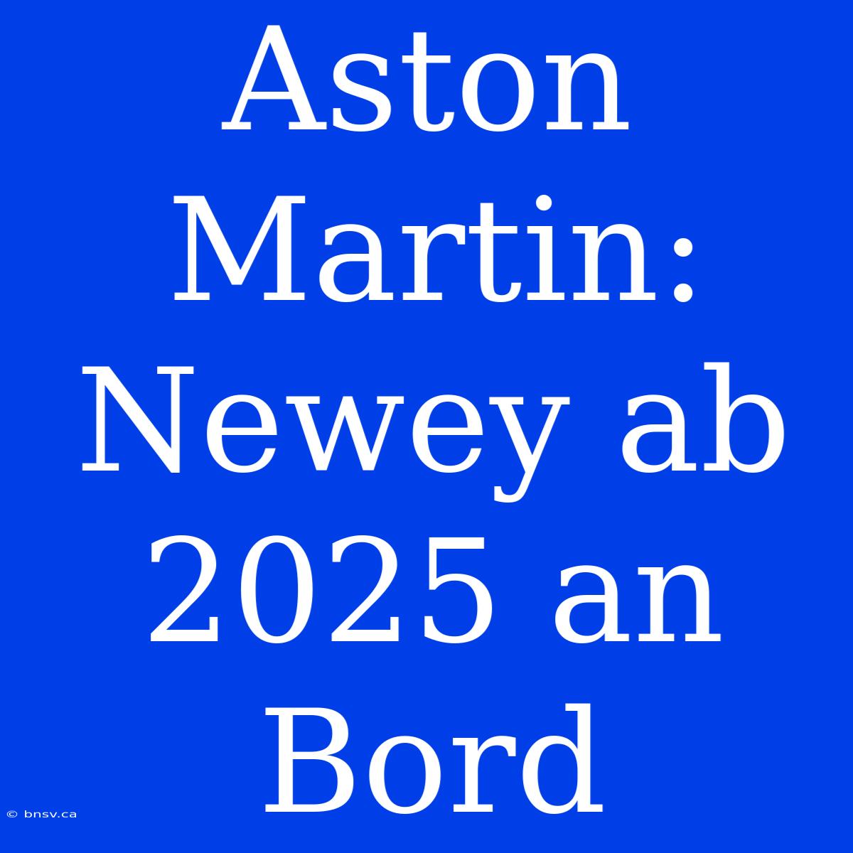 Aston Martin: Newey Ab 2025 An Bord