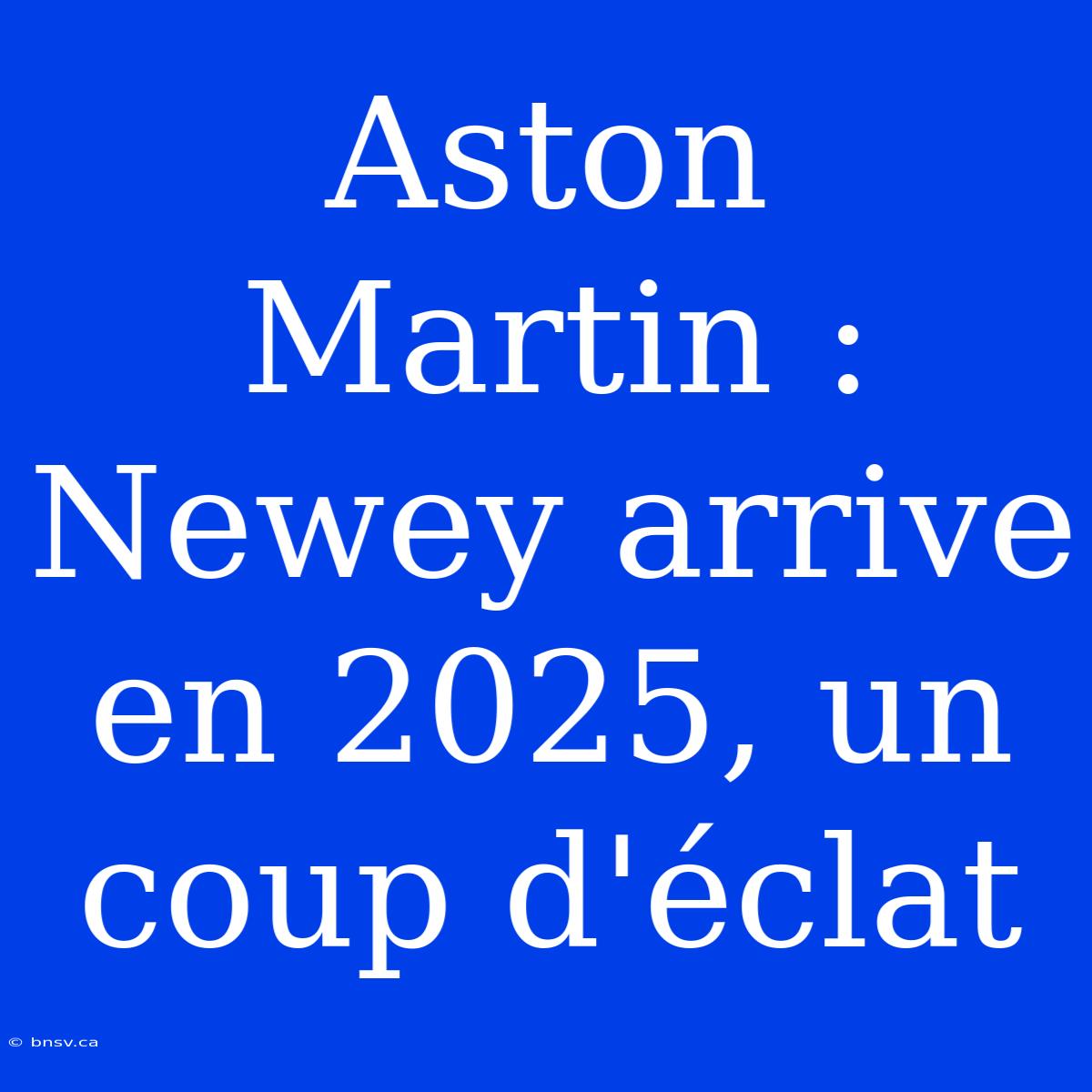 Aston Martin : Newey Arrive En 2025, Un Coup D'éclat