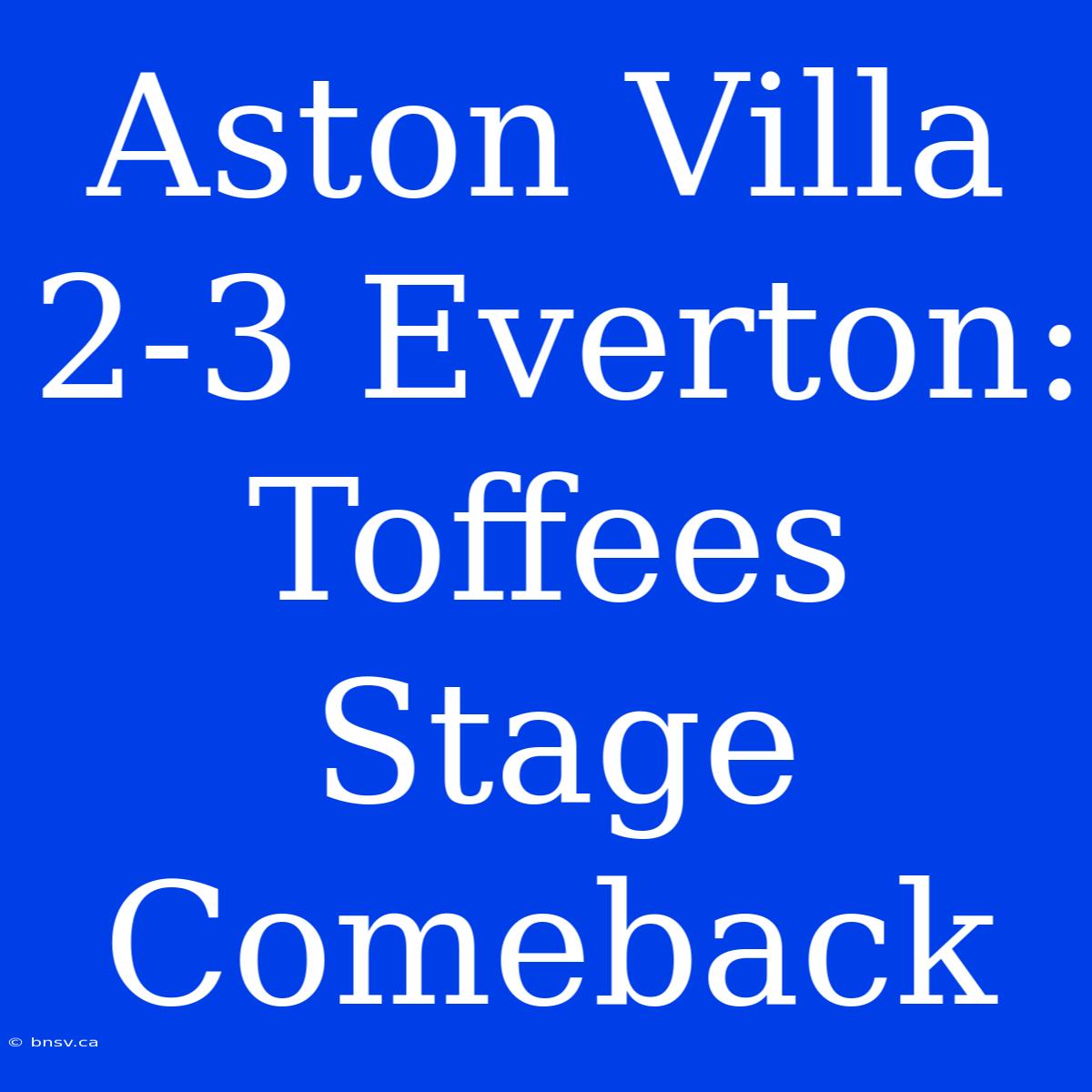 Aston Villa 2-3 Everton: Toffees Stage Comeback