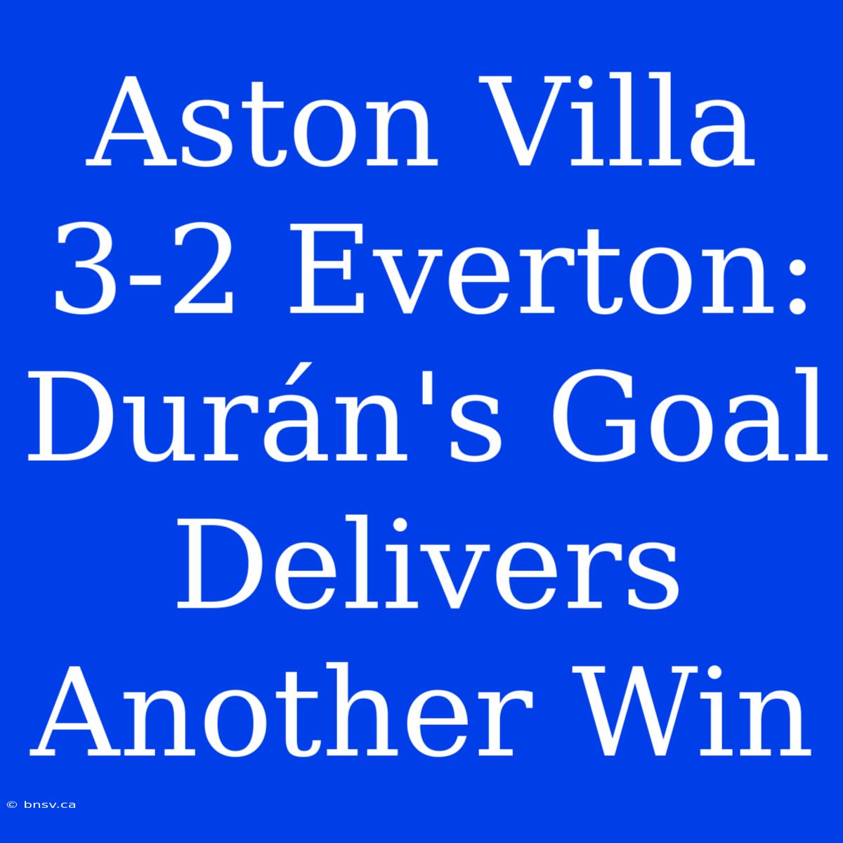 Aston Villa 3-2 Everton: Durán's Goal Delivers Another Win