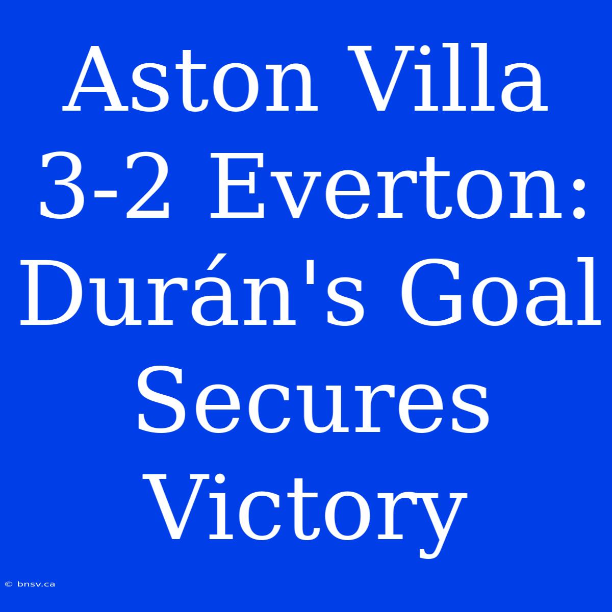 Aston Villa 3-2 Everton: Durán's Goal Secures Victory