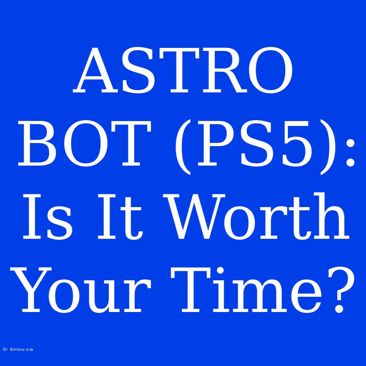 ASTRO BOT (PS5): Is It Worth Your Time?