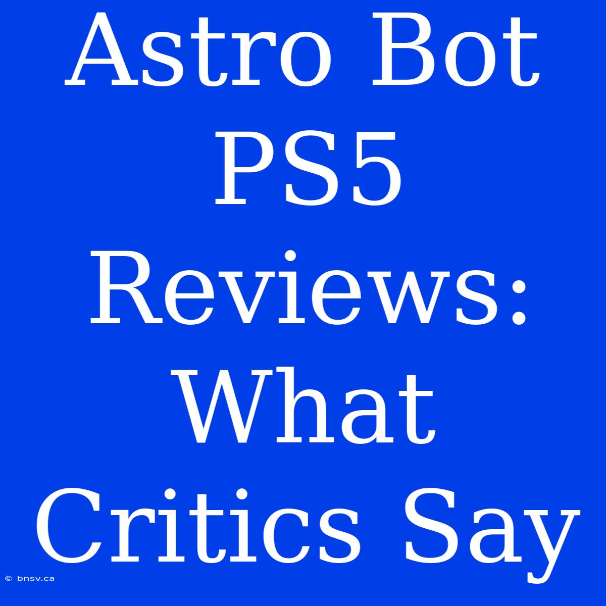 Astro Bot PS5 Reviews:  What Critics Say