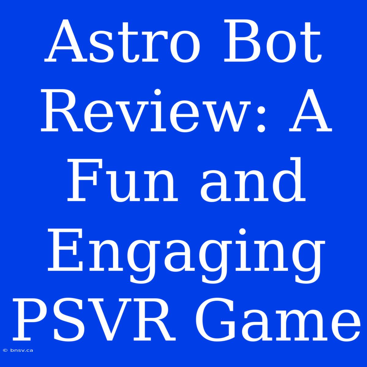 Astro Bot Review: A Fun And Engaging PSVR Game