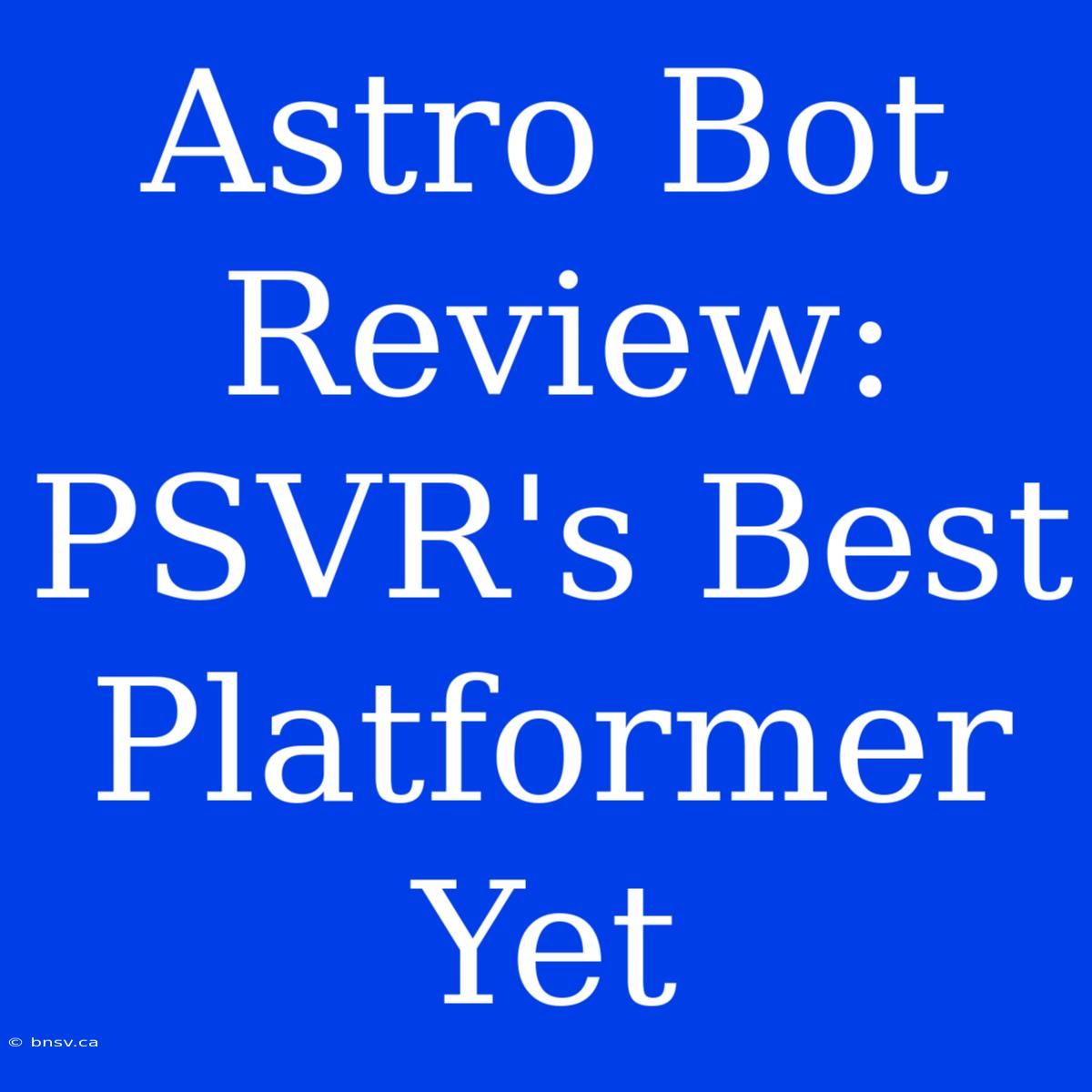 Astro Bot Review: PSVR's Best Platformer Yet