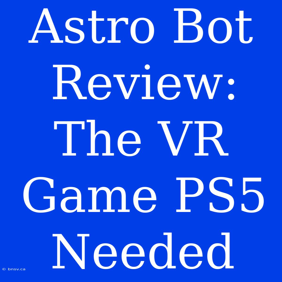 Astro Bot Review: The VR Game PS5 Needed