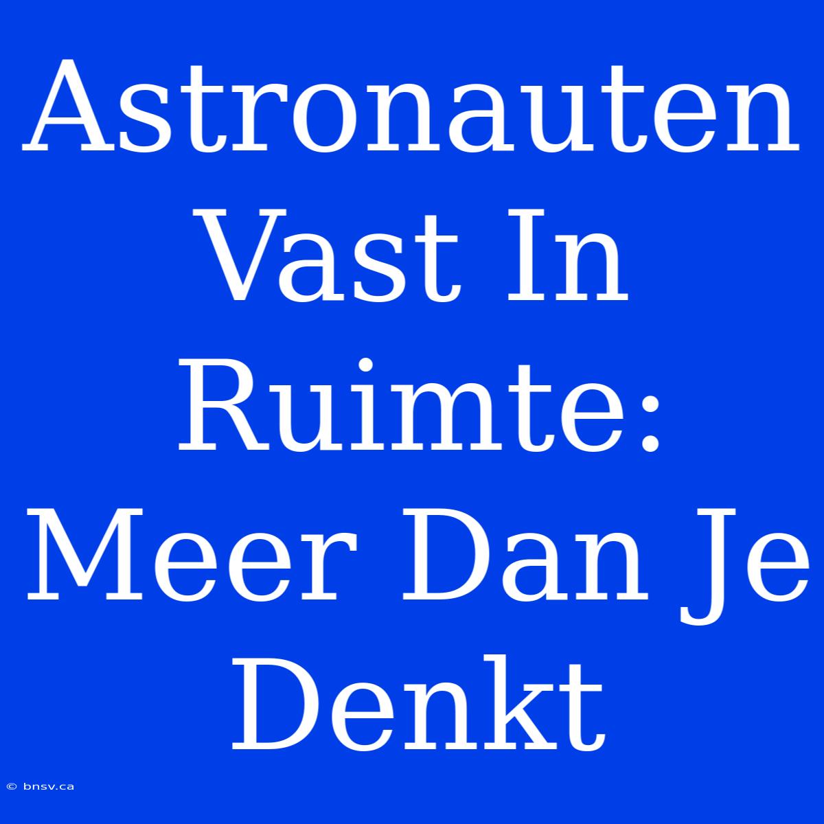 Astronauten Vast In Ruimte: Meer Dan Je Denkt