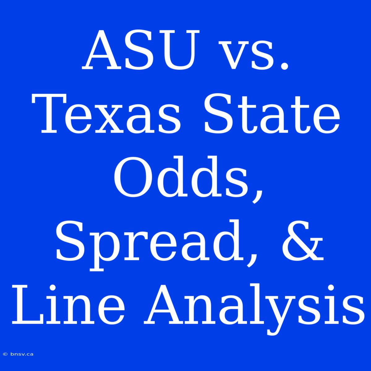 ASU Vs. Texas State Odds, Spread, & Line Analysis