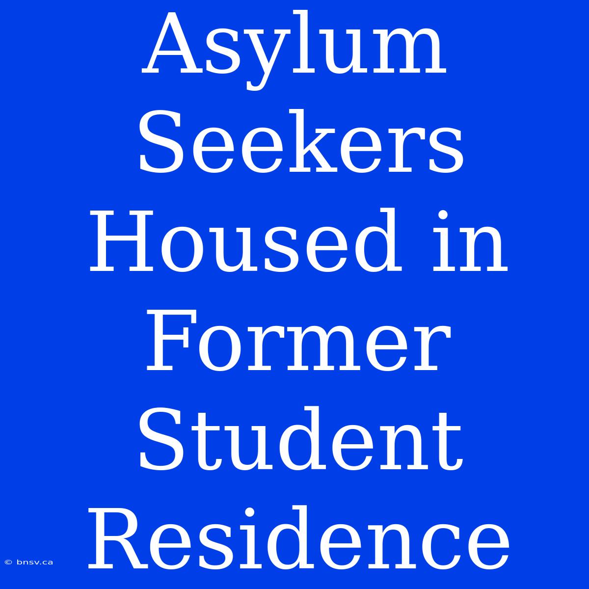 Asylum Seekers Housed In Former Student Residence