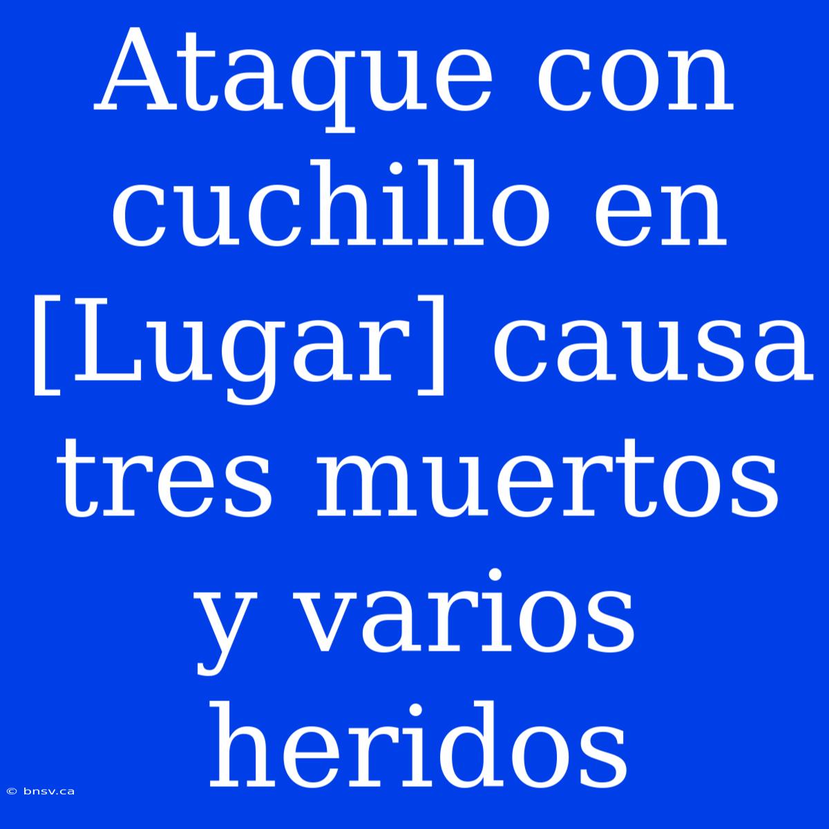 Ataque Con Cuchillo En [Lugar] Causa Tres Muertos Y Varios Heridos