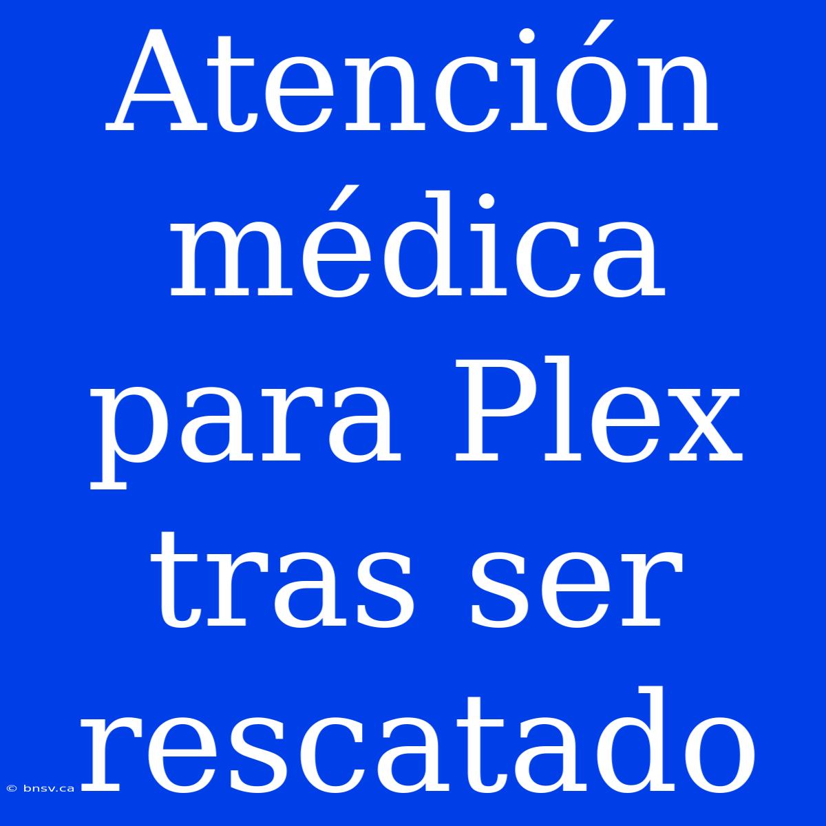 Atención Médica Para Plex Tras Ser Rescatado