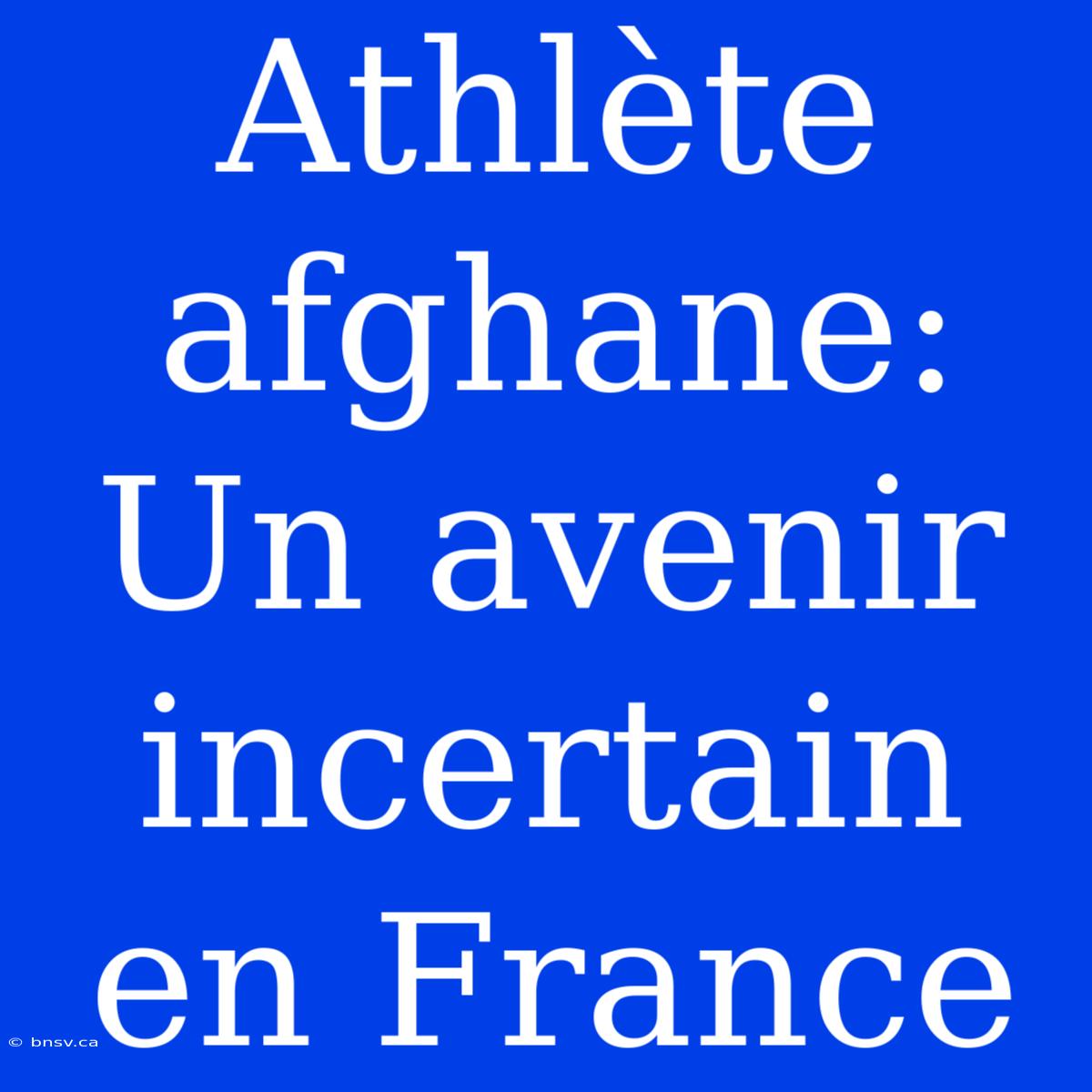 Athlète Afghane:  Un Avenir Incertain En France