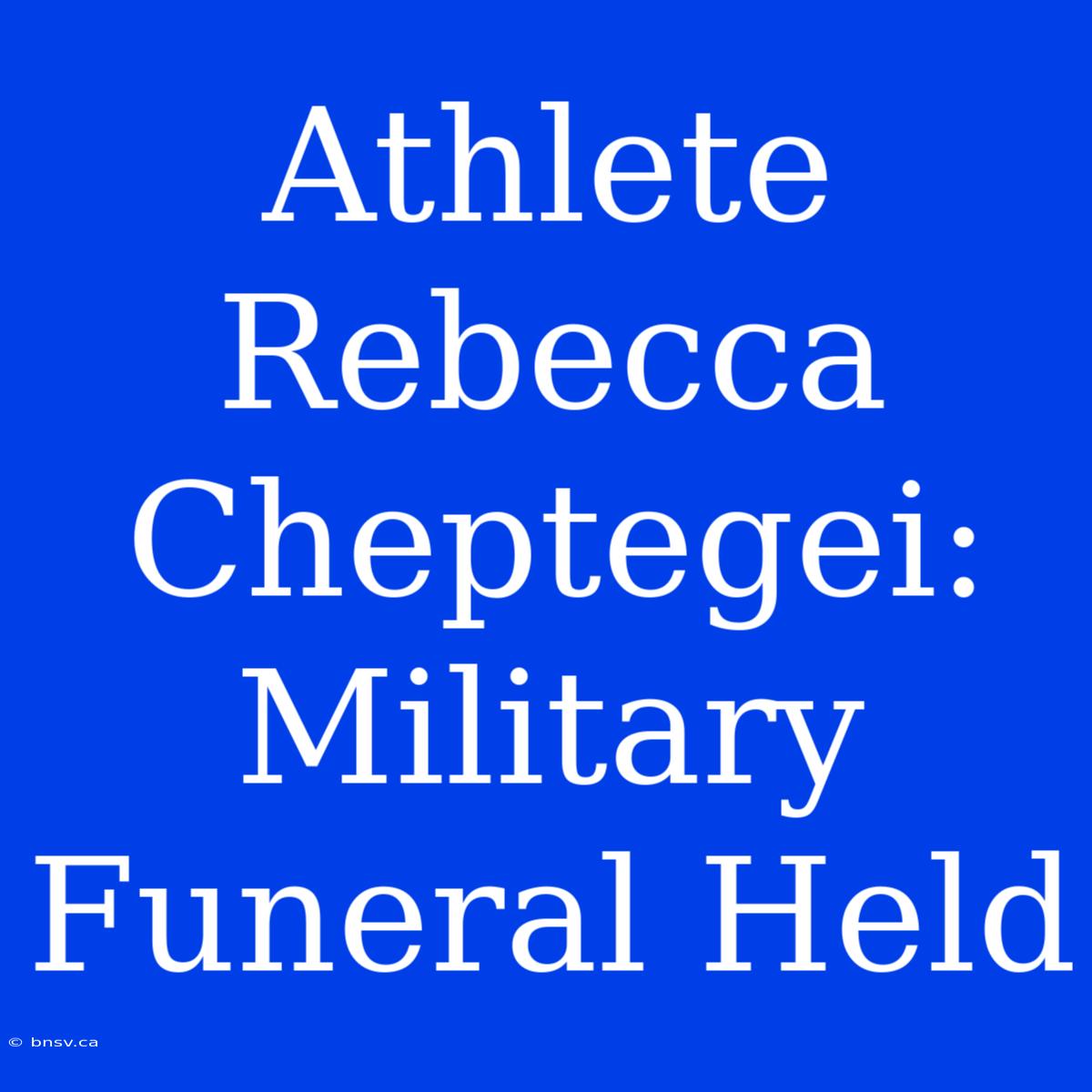 Athlete Rebecca Cheptegei: Military Funeral Held