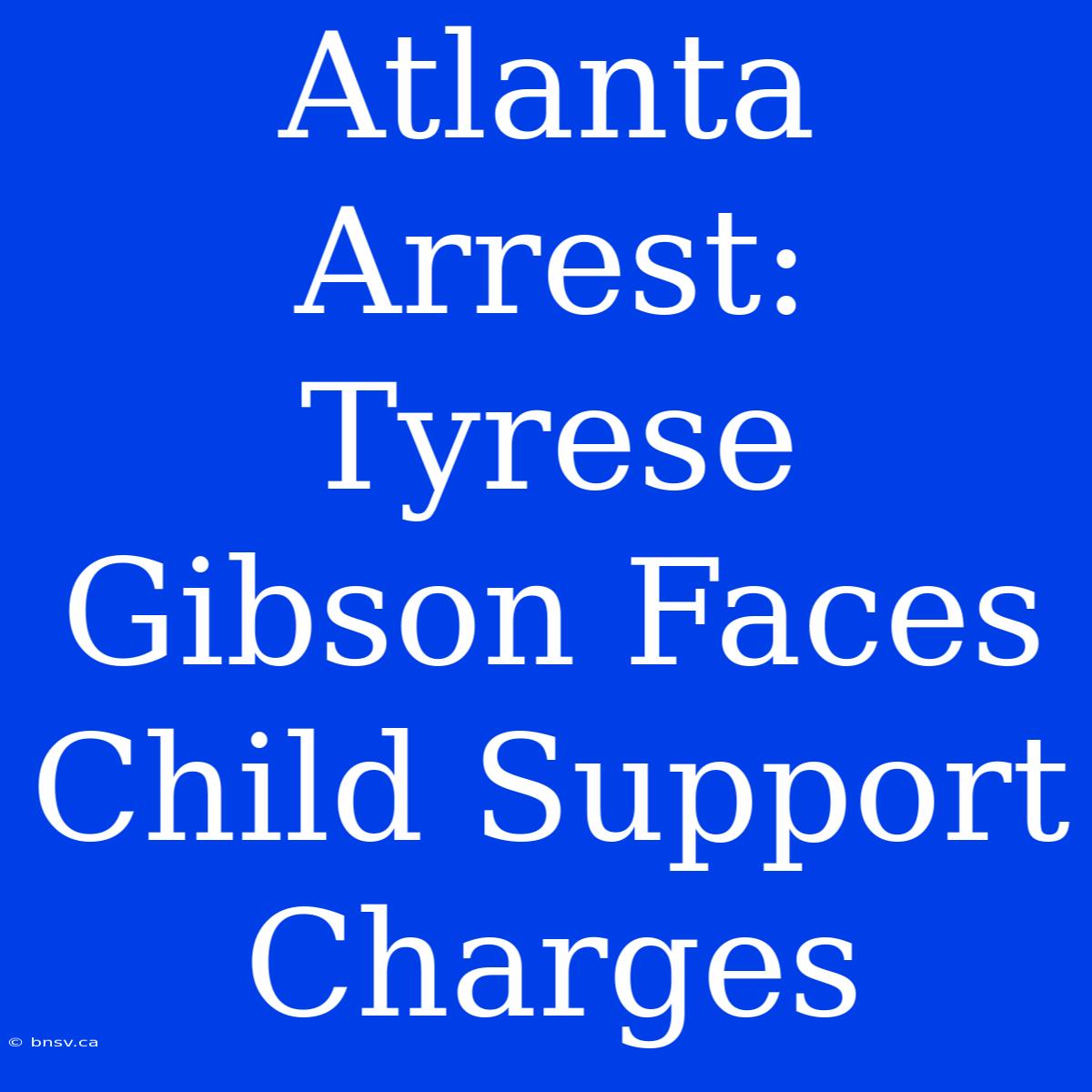 Atlanta Arrest: Tyrese Gibson Faces Child Support Charges