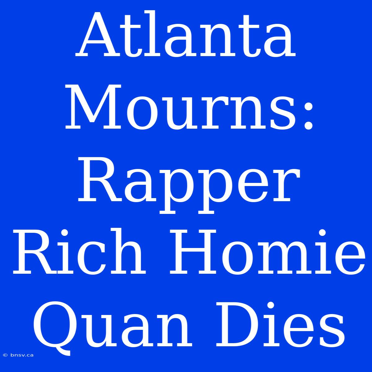 Atlanta Mourns: Rapper Rich Homie Quan Dies