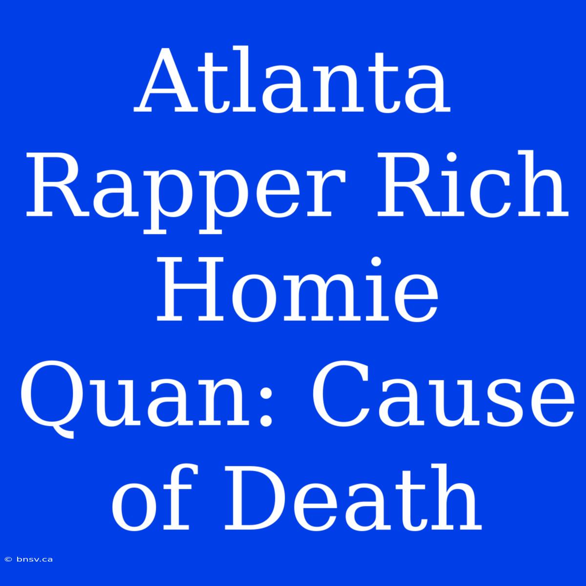 Atlanta Rapper Rich Homie Quan: Cause Of Death