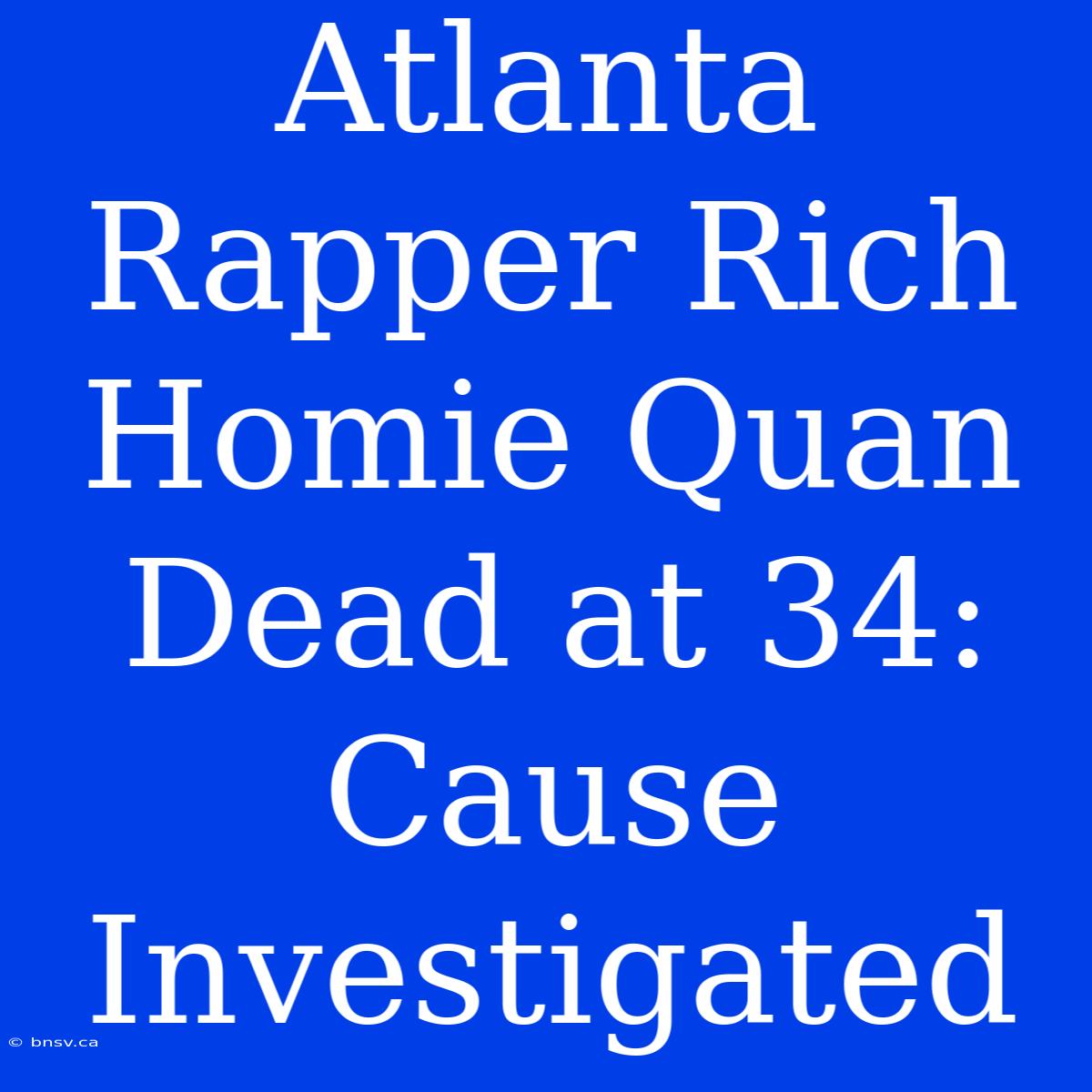 Atlanta Rapper Rich Homie Quan Dead At 34: Cause Investigated