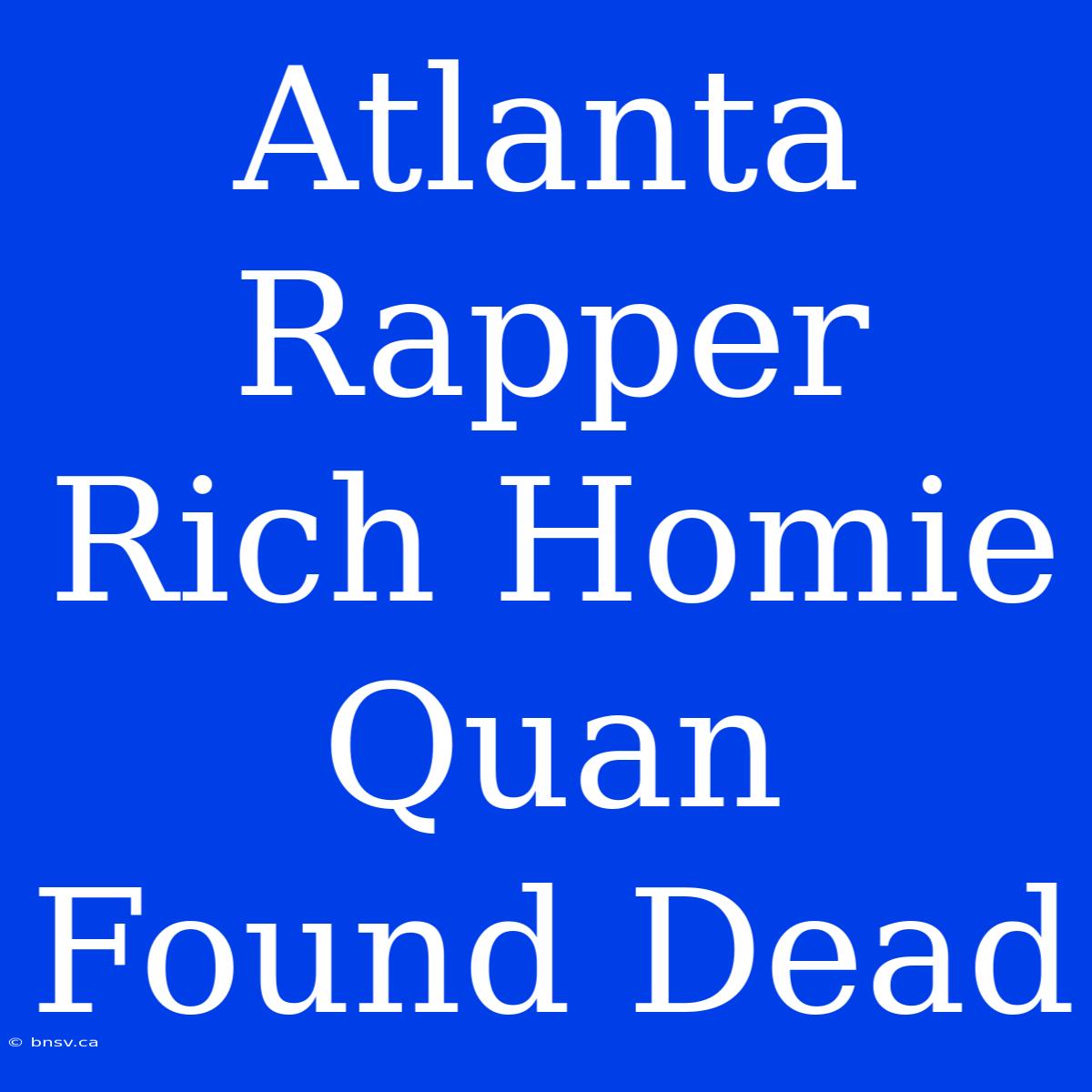 Atlanta Rapper Rich Homie Quan Found Dead