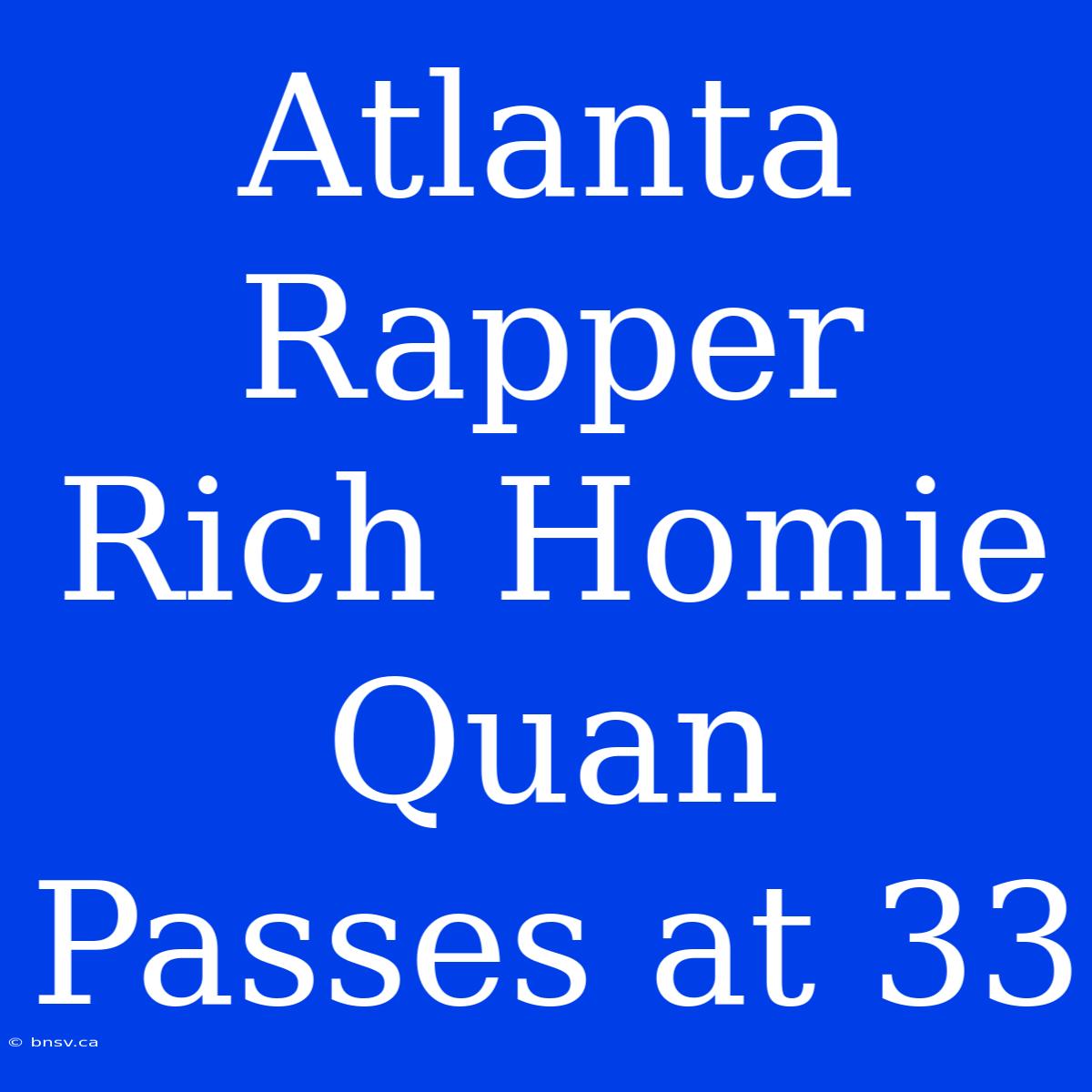 Atlanta Rapper Rich Homie Quan Passes At 33