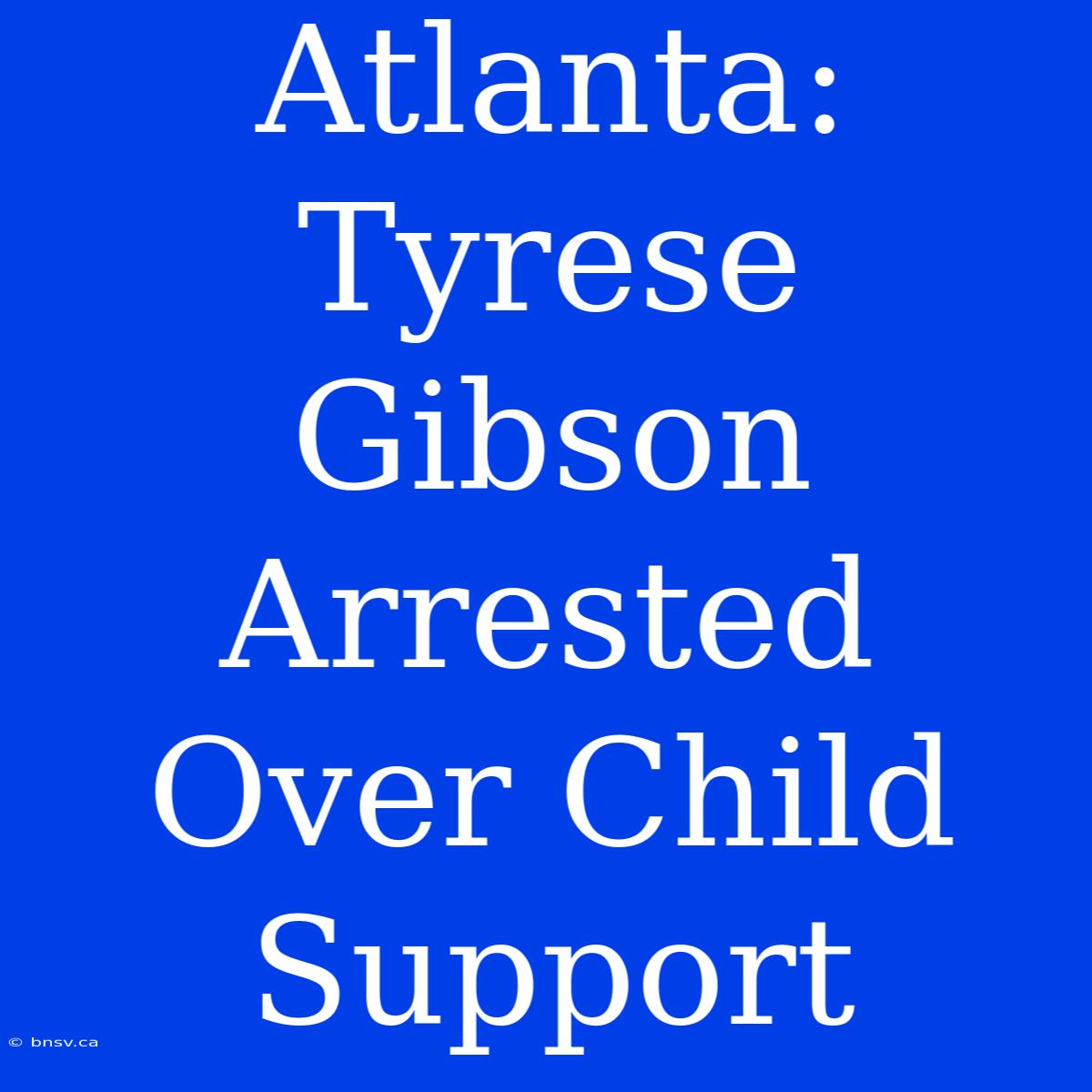 Atlanta: Tyrese Gibson Arrested Over Child Support