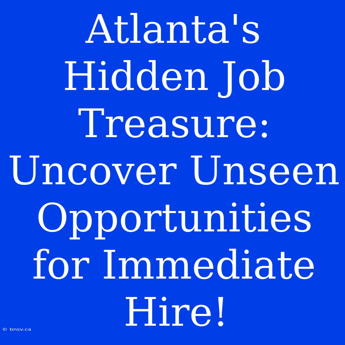 Atlanta's Hidden Job Treasure: Uncover Unseen Opportunities For Immediate Hire!