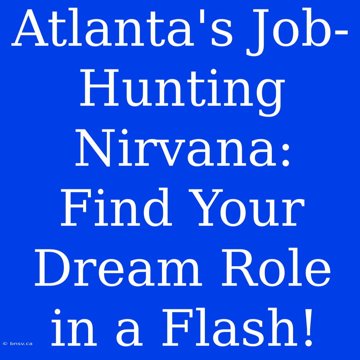 Atlanta's Job-Hunting Nirvana: Find Your Dream Role In A Flash!