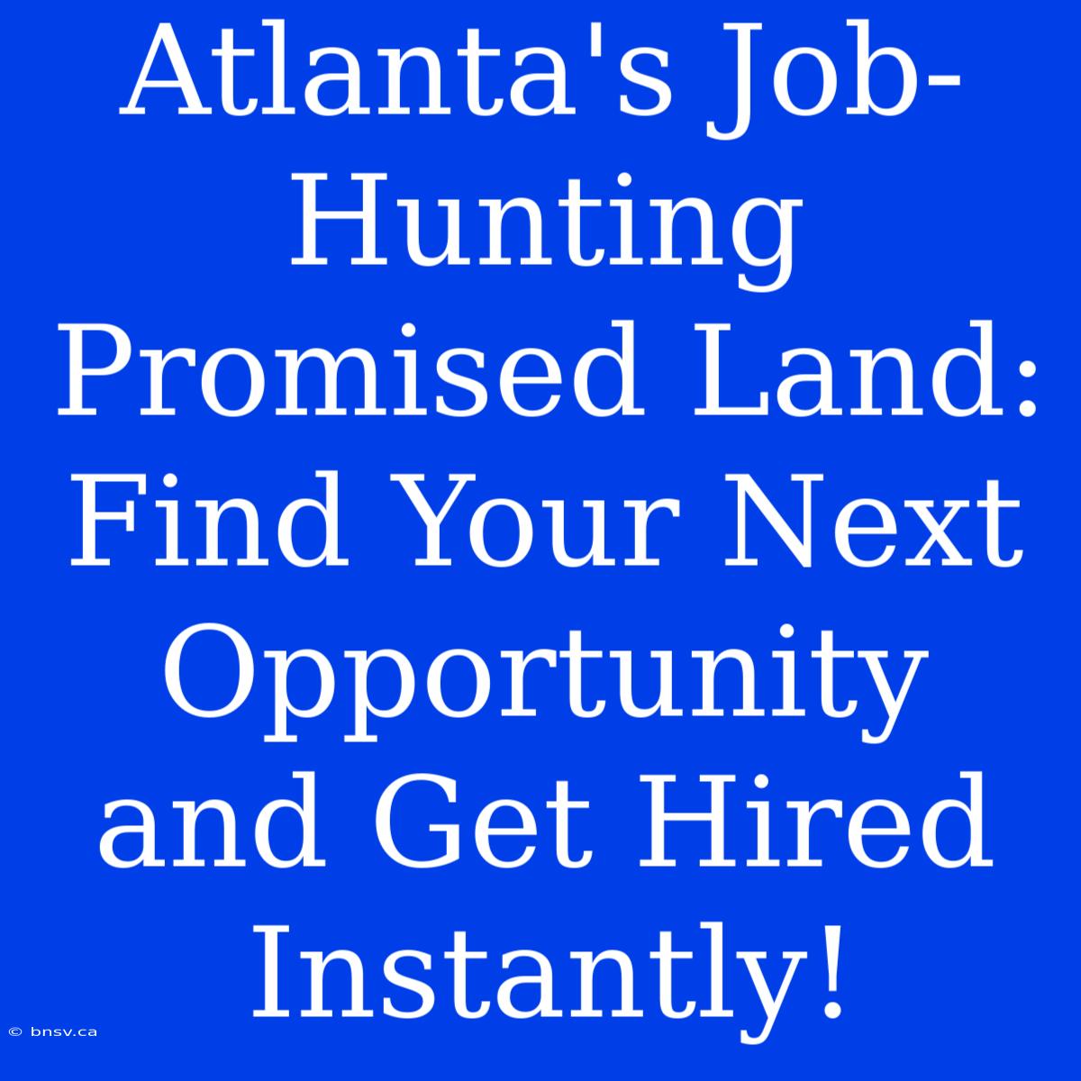 Atlanta's Job-Hunting Promised Land: Find Your Next Opportunity And Get Hired Instantly!