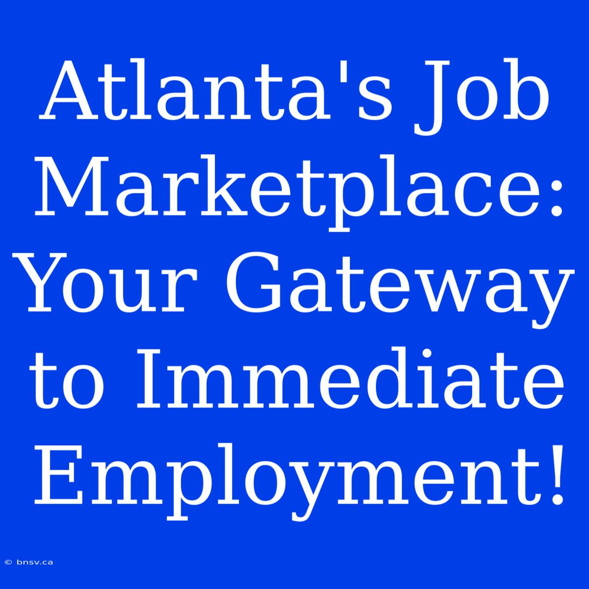 Atlanta's Job Marketplace: Your Gateway To Immediate Employment!