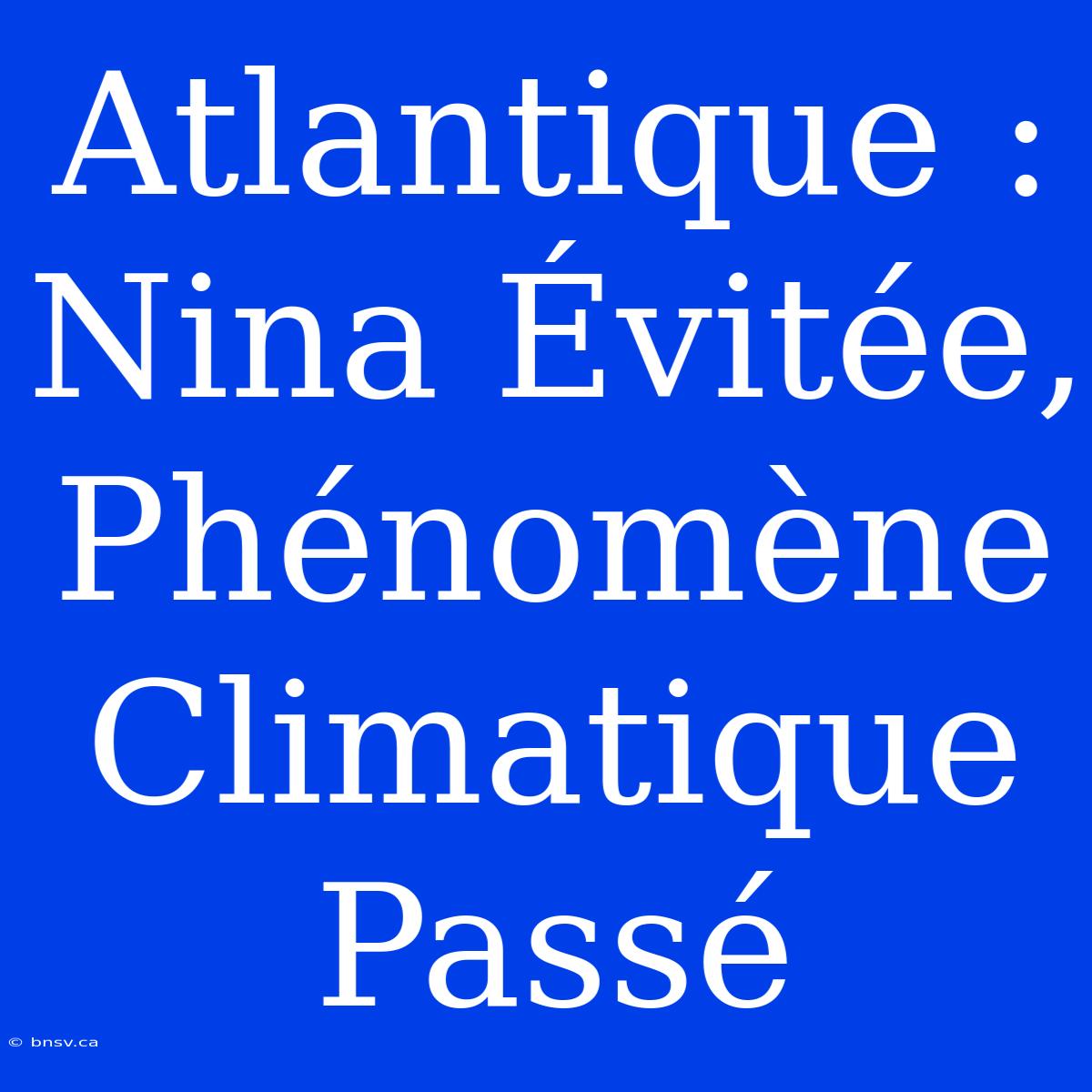 Atlantique : Nina Évitée, Phénomène Climatique Passé