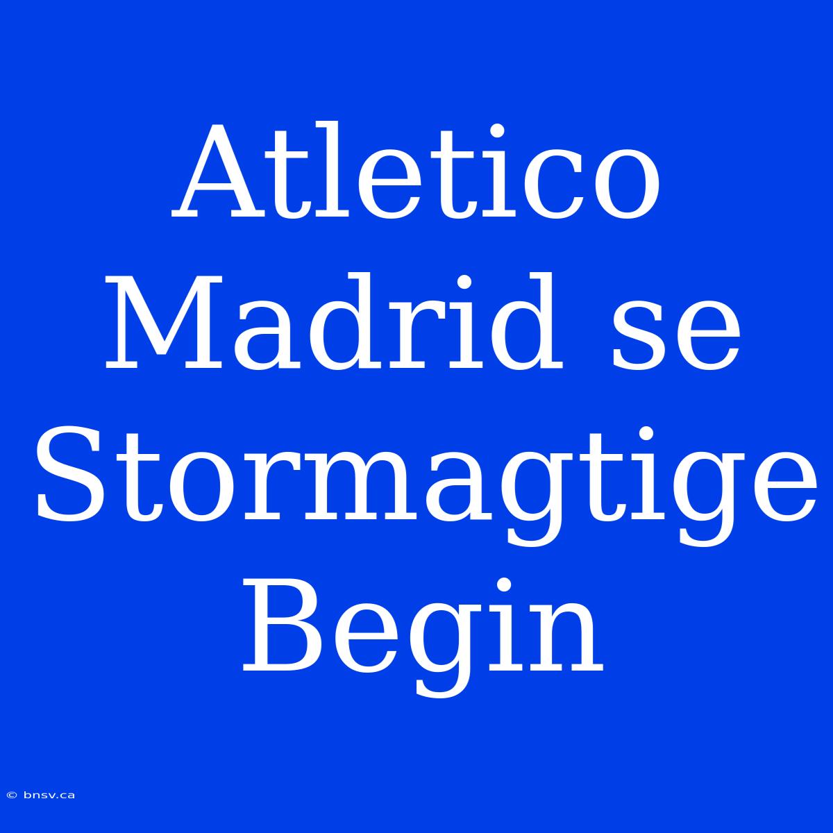 Atletico Madrid Se Stormagtige Begin