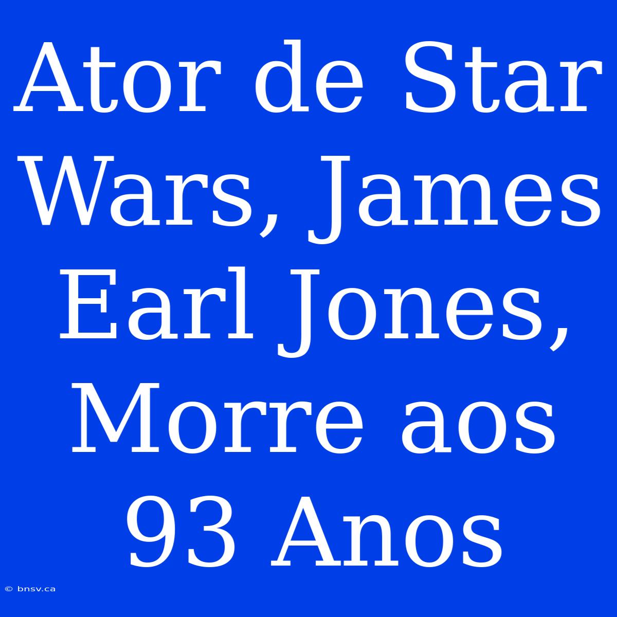 Ator De Star Wars, James Earl Jones, Morre Aos 93 Anos