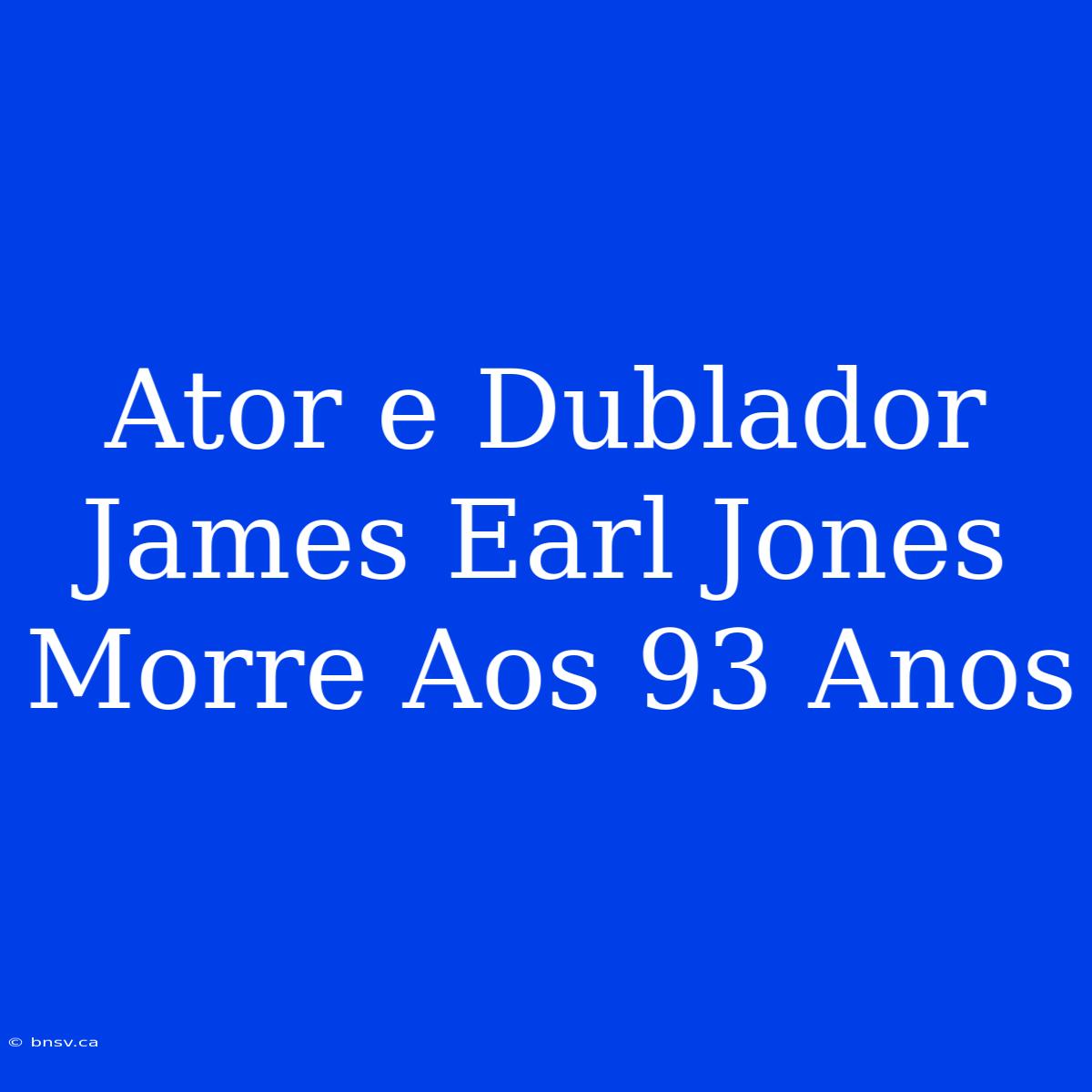 Ator E Dublador James Earl Jones Morre Aos 93 Anos