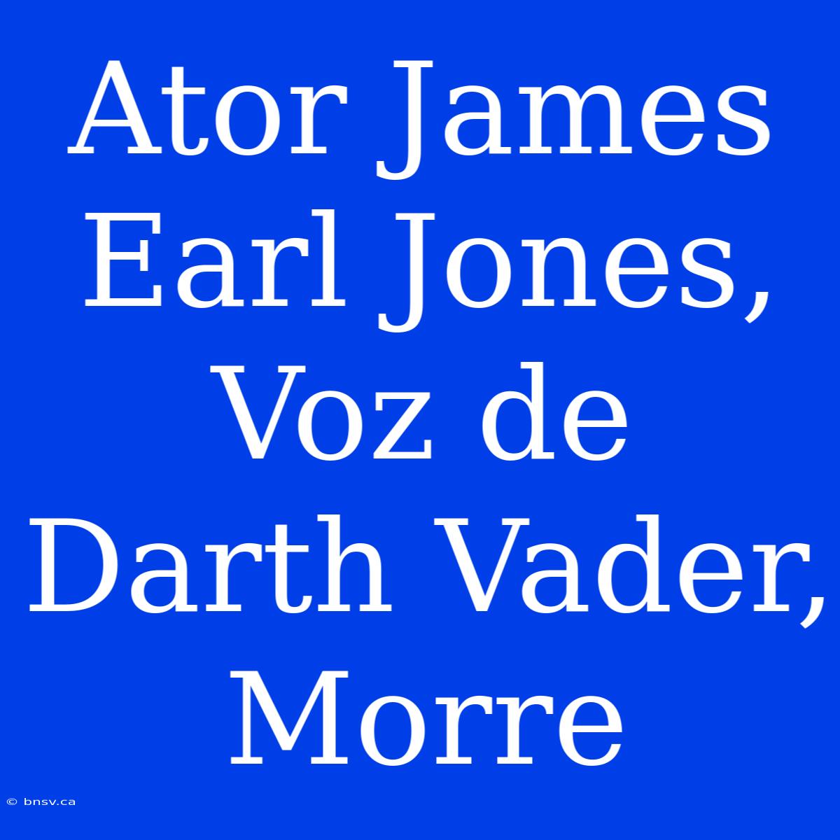 Ator James Earl Jones, Voz De Darth Vader, Morre