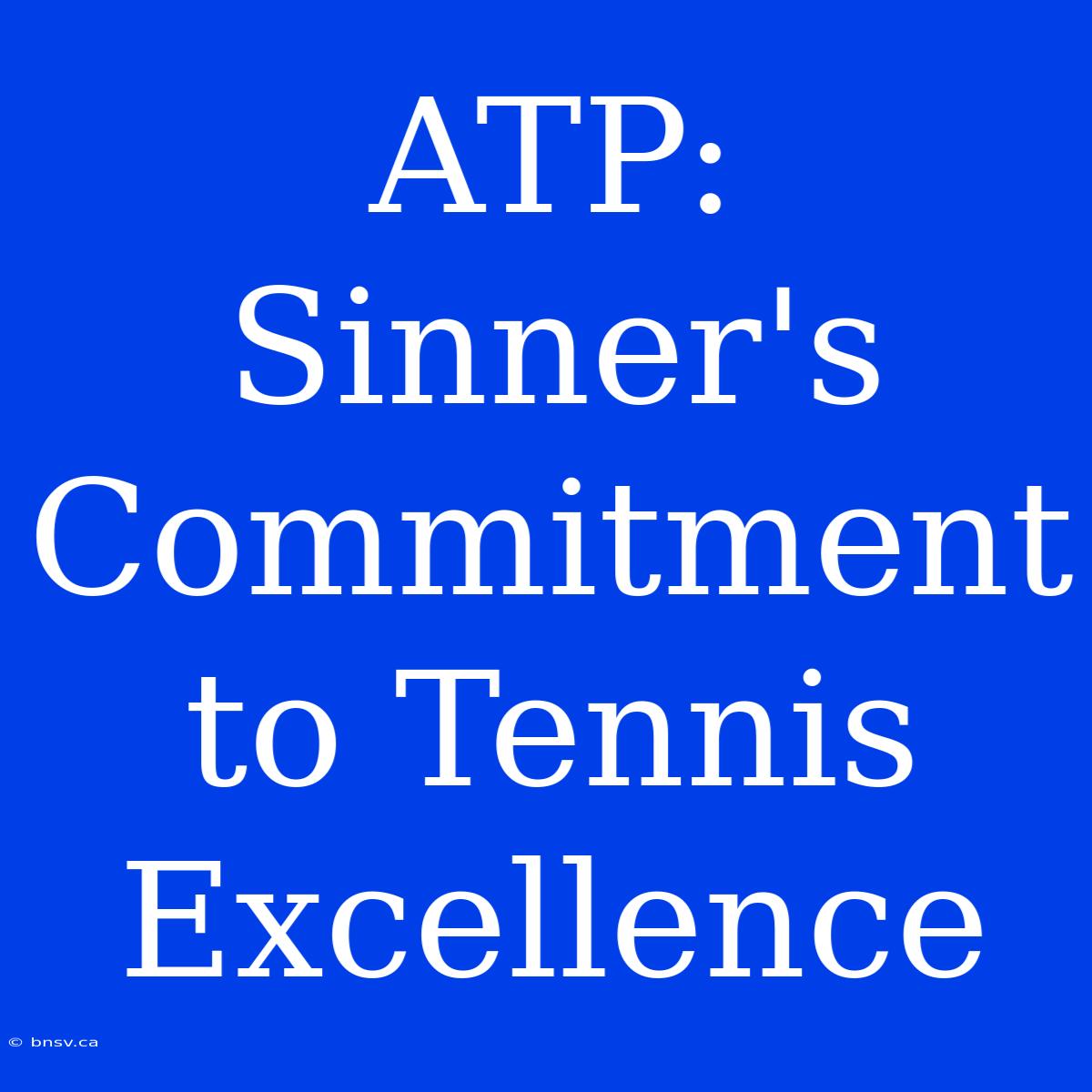 ATP: Sinner's Commitment To Tennis Excellence