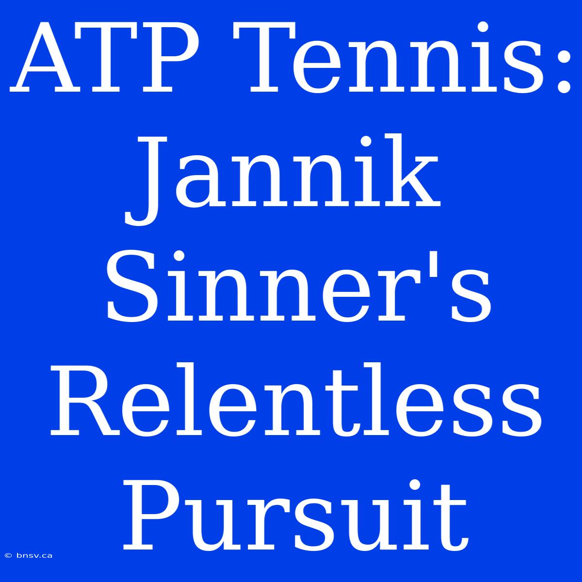 ATP Tennis: Jannik Sinner's Relentless Pursuit