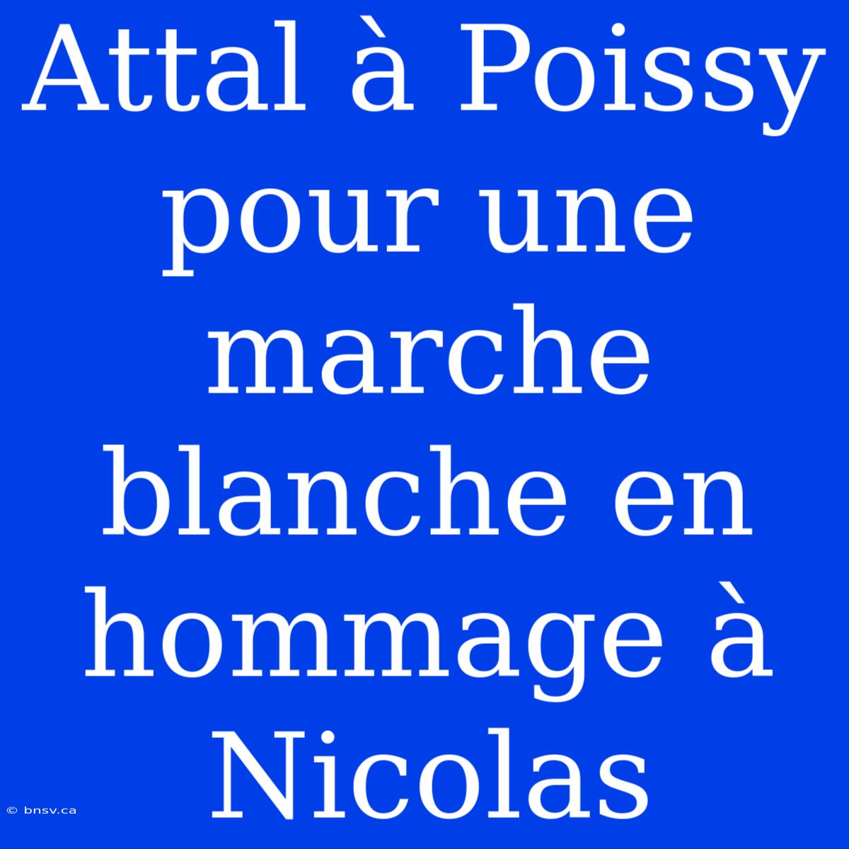 Attal À Poissy Pour Une Marche Blanche En Hommage À Nicolas