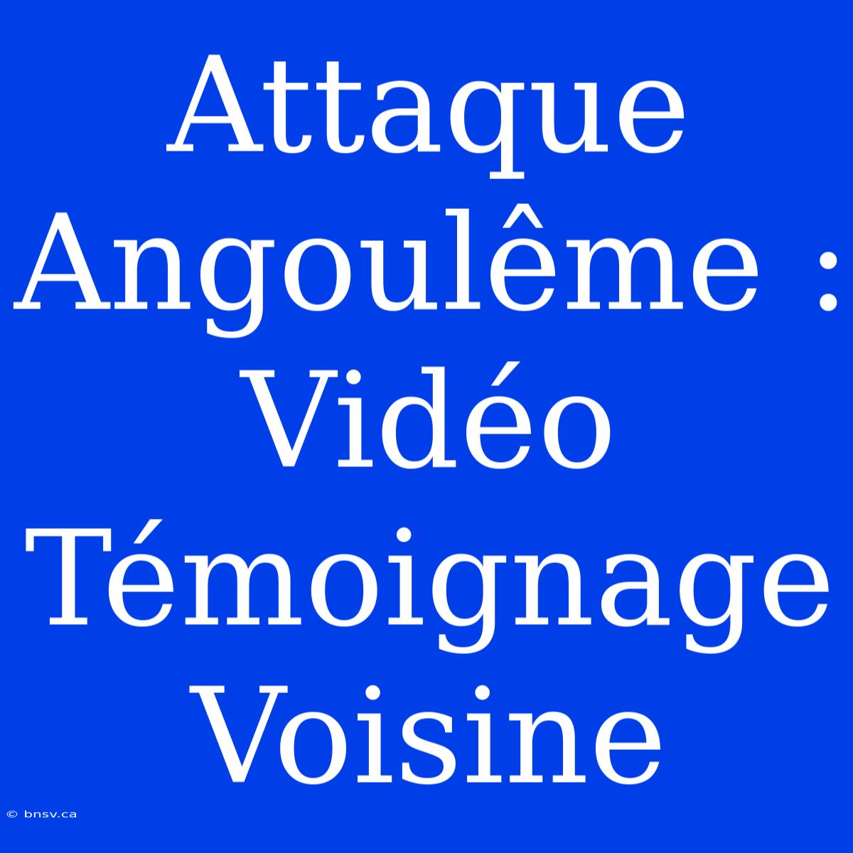 Attaque Angoulême : Vidéo Témoignage Voisine