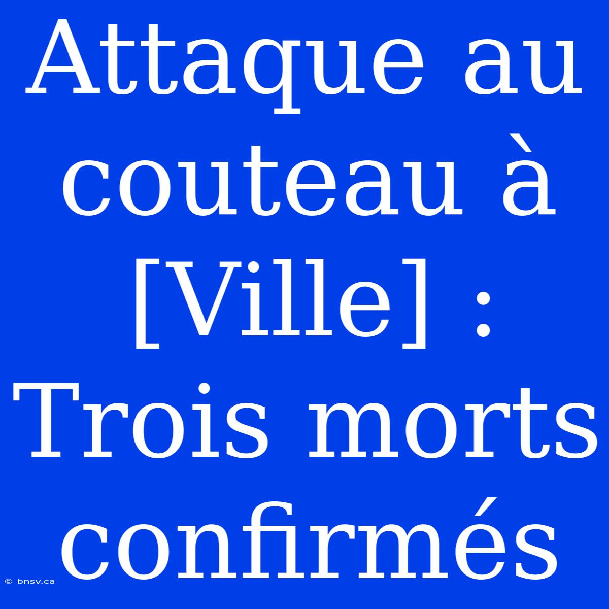 Attaque Au Couteau À [Ville] : Trois Morts Confirmés