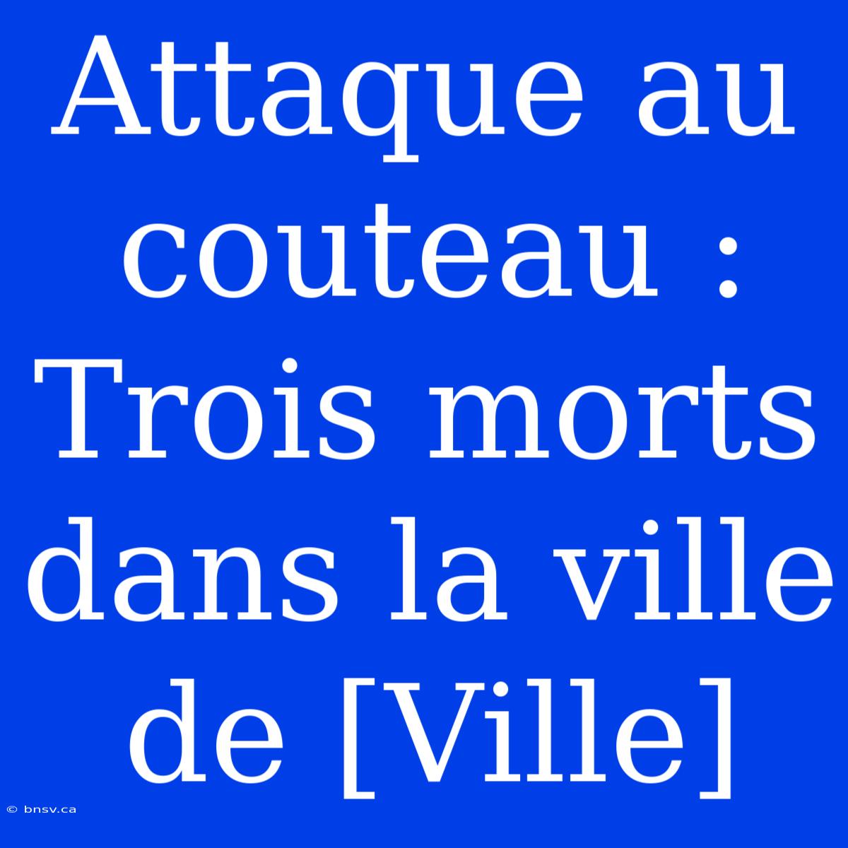 Attaque Au Couteau : Trois Morts Dans La Ville De [Ville]