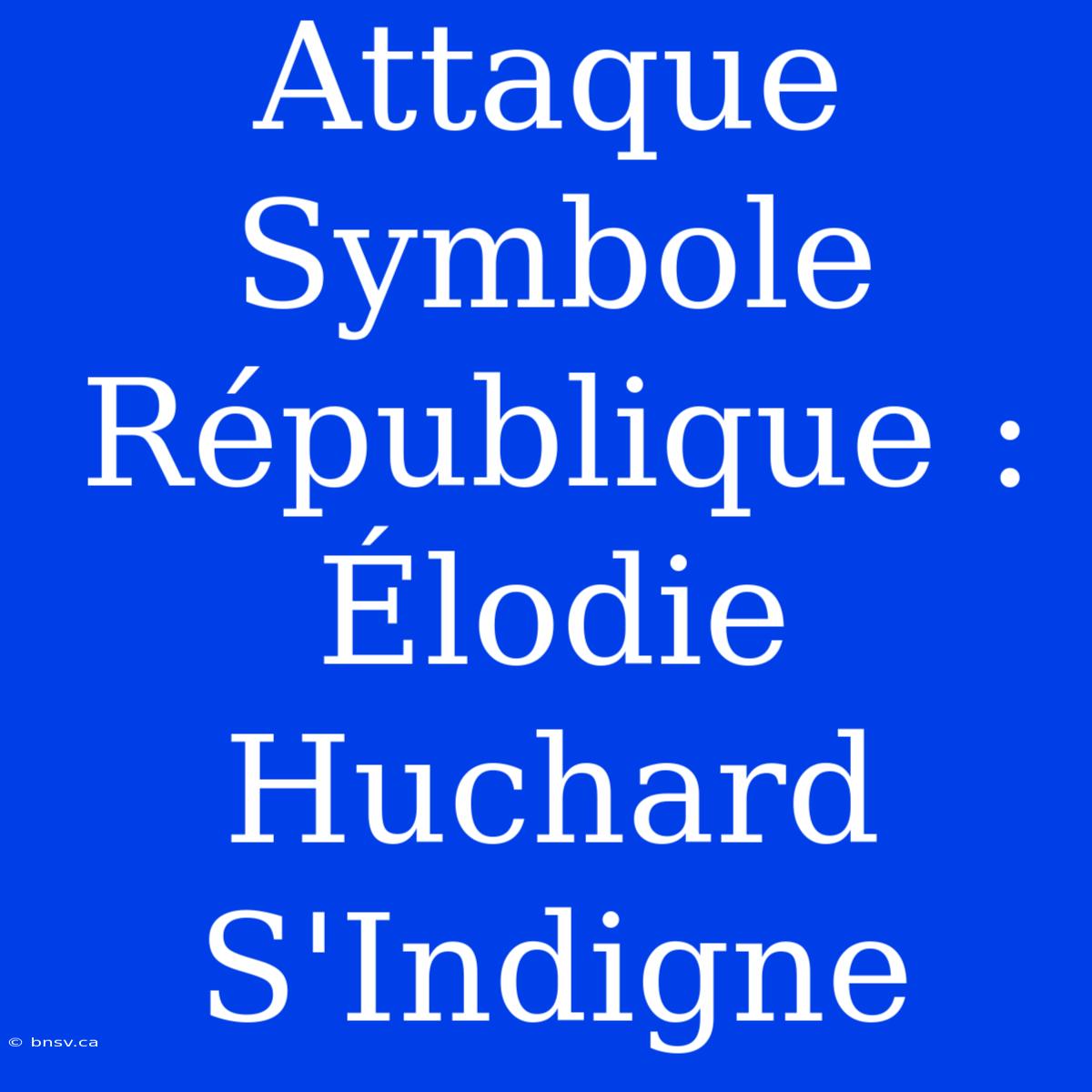 Attaque Symbole République : Élodie Huchard S'Indigne