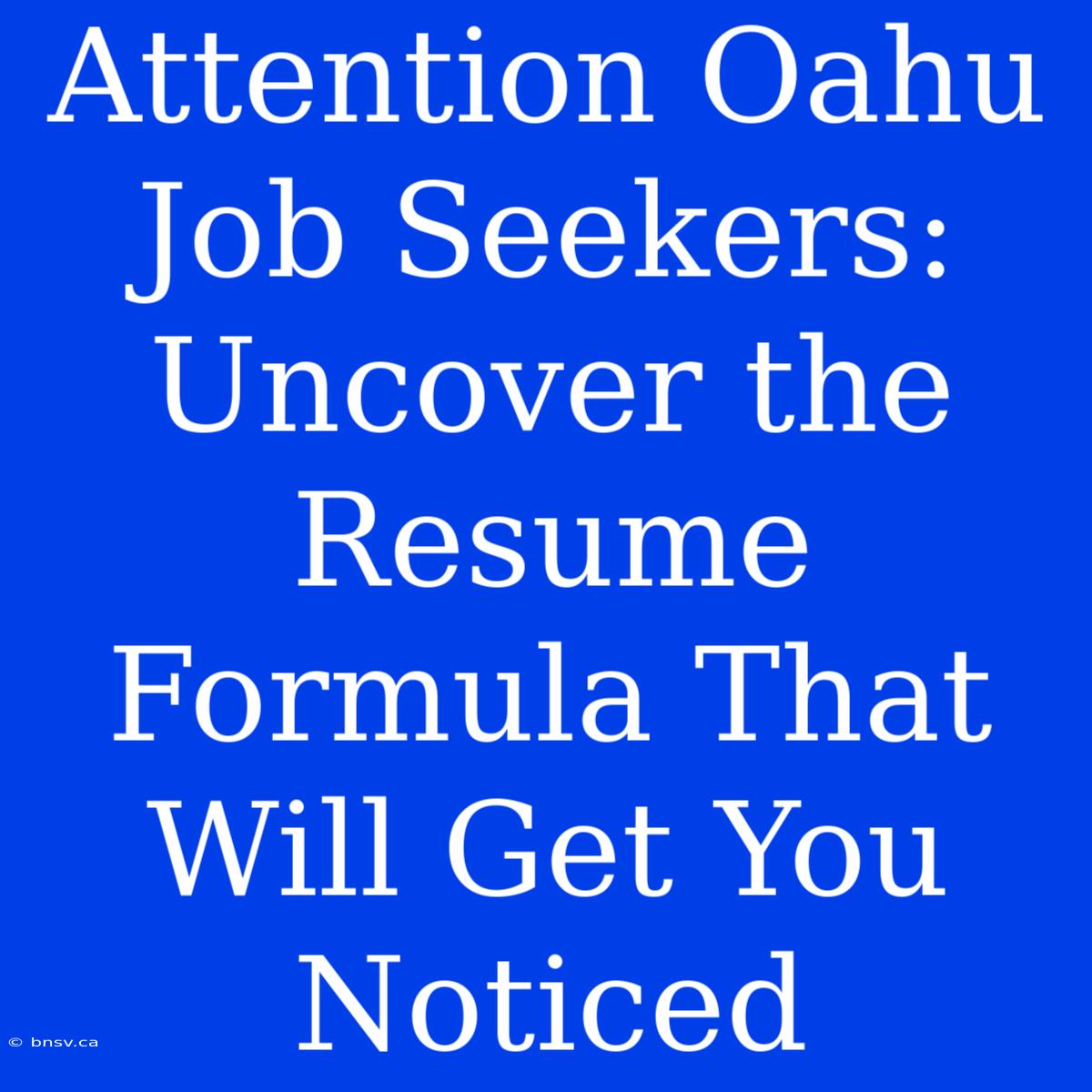 Attention Oahu Job Seekers: Uncover The Resume Formula That Will Get You Noticed